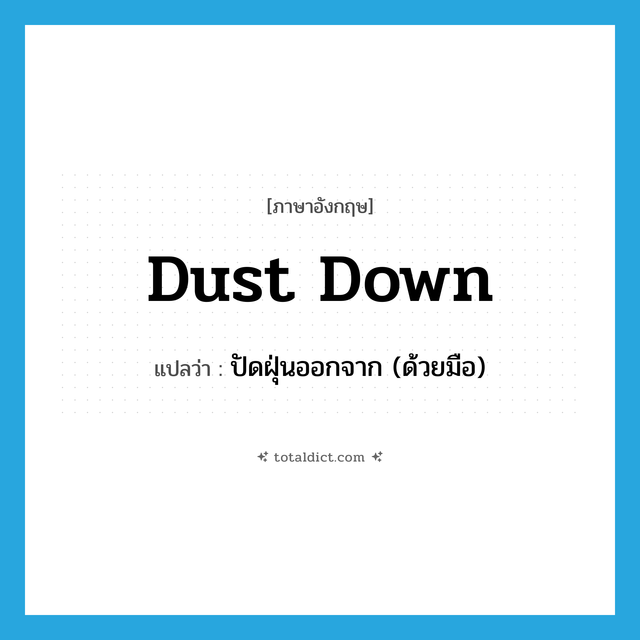 dust down แปลว่า?, คำศัพท์ภาษาอังกฤษ dust down แปลว่า ปัดฝุ่นออกจาก (ด้วยมือ) ประเภท PHRV หมวด PHRV