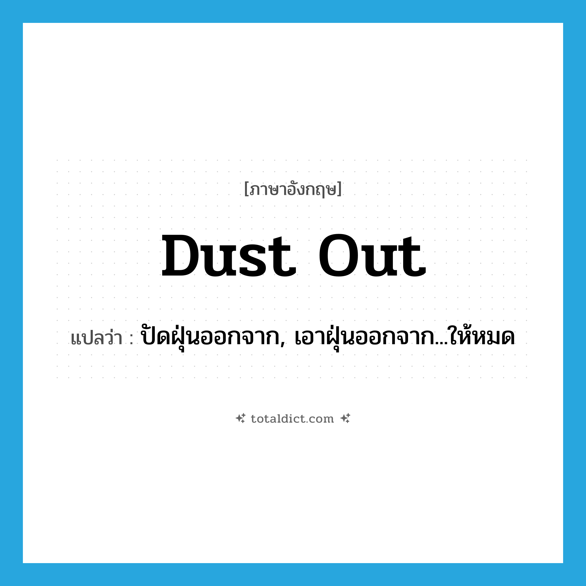 dust out แปลว่า?, คำศัพท์ภาษาอังกฤษ dust out แปลว่า ปัดฝุ่นออกจาก, เอาฝุ่นออกจาก...ให้หมด ประเภท PHRV หมวด PHRV