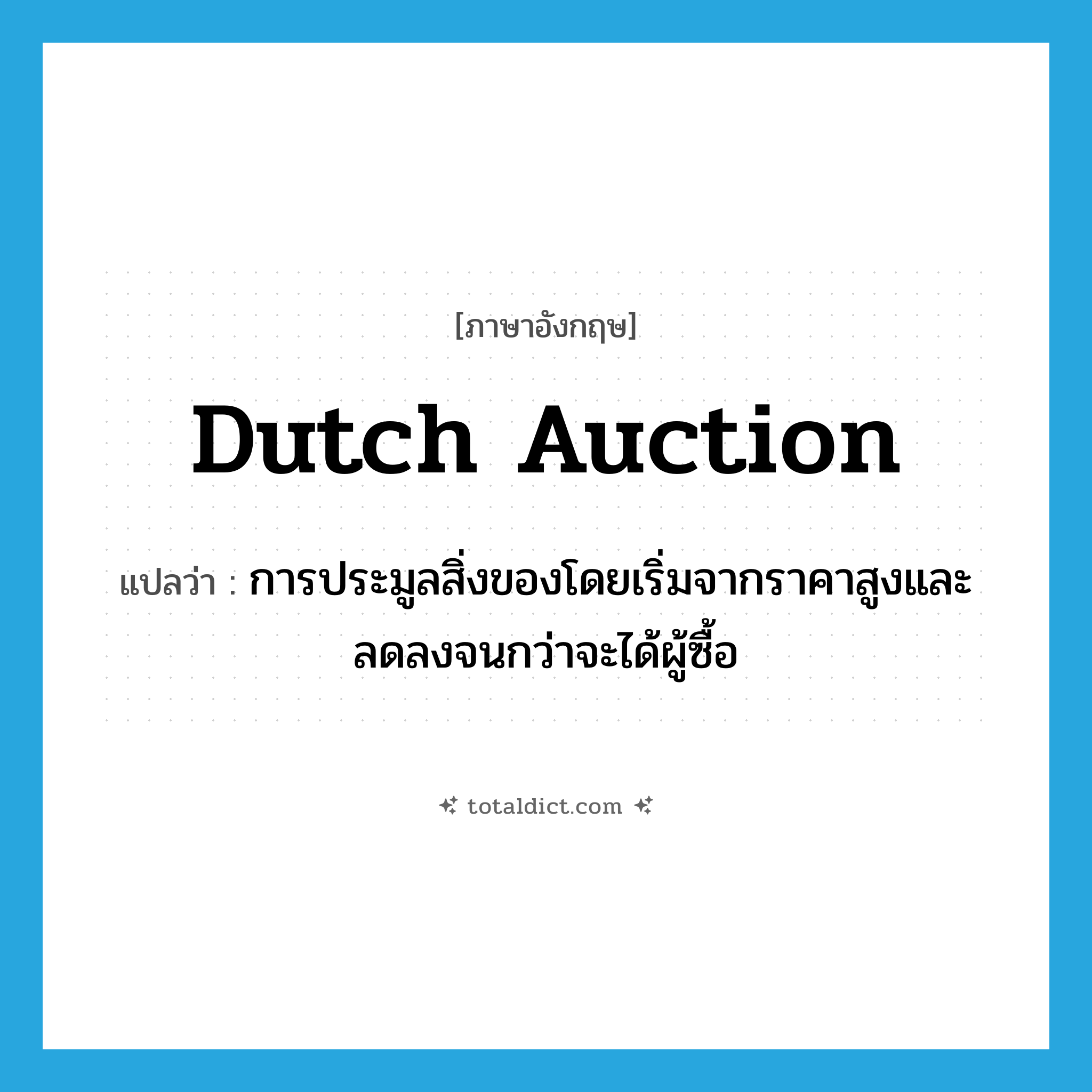 Dutch auction แปลว่า?, คำศัพท์ภาษาอังกฤษ Dutch auction แปลว่า การประมูลสิ่งของโดยเริ่มจากราคาสูงและลดลงจนกว่าจะได้ผู้ซื้อ ประเภท IDM หมวด IDM