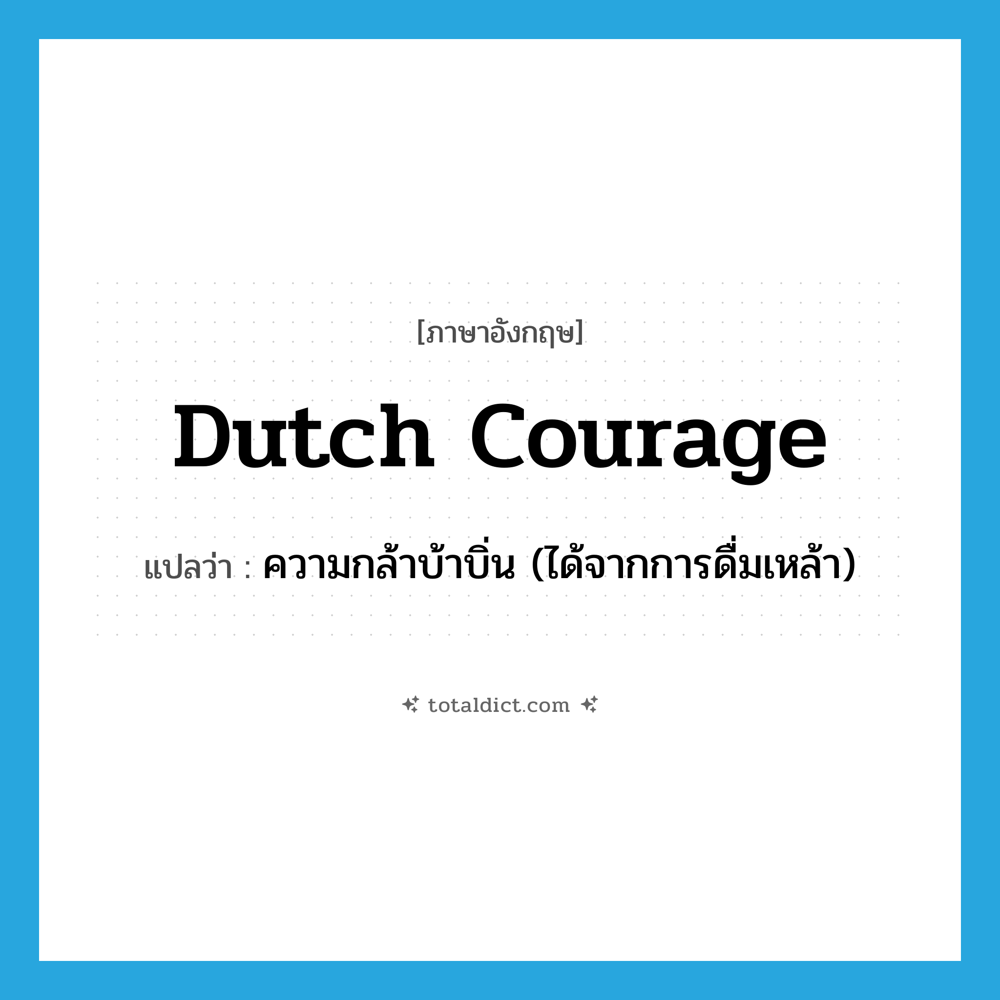 Dutch courage แปลว่า?, คำศัพท์ภาษาอังกฤษ Dutch courage แปลว่า ความกล้าบ้าบิ่น (ได้จากการดื่มเหล้า) ประเภท SL หมวด SL