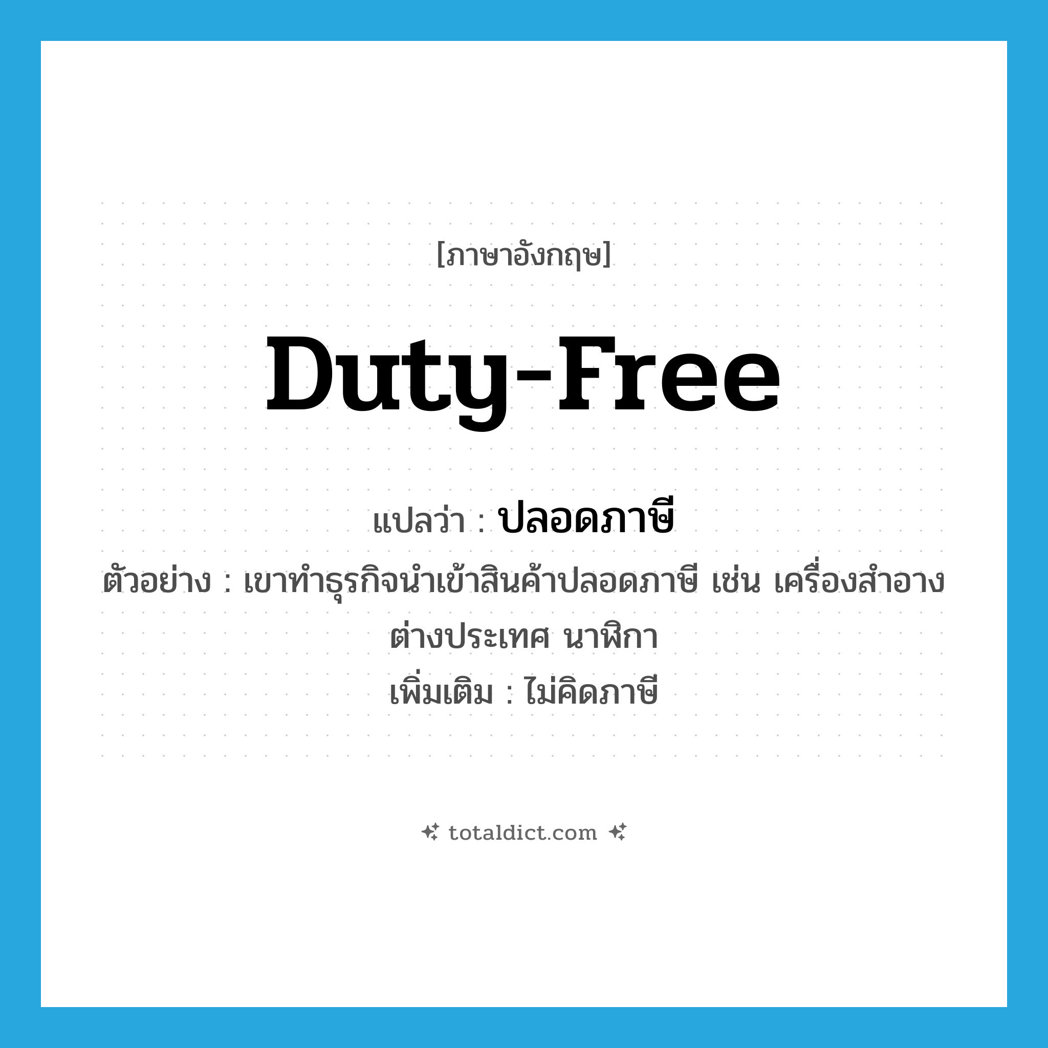 duty-free แปลว่า?, คำศัพท์ภาษาอังกฤษ duty-free แปลว่า ปลอดภาษี ประเภท ADJ ตัวอย่าง เขาทำธุรกิจนำเข้าสินค้าปลอดภาษี เช่น เครื่องสำอางต่างประเทศ นาฬิกา เพิ่มเติม ไม่คิดภาษี หมวด ADJ