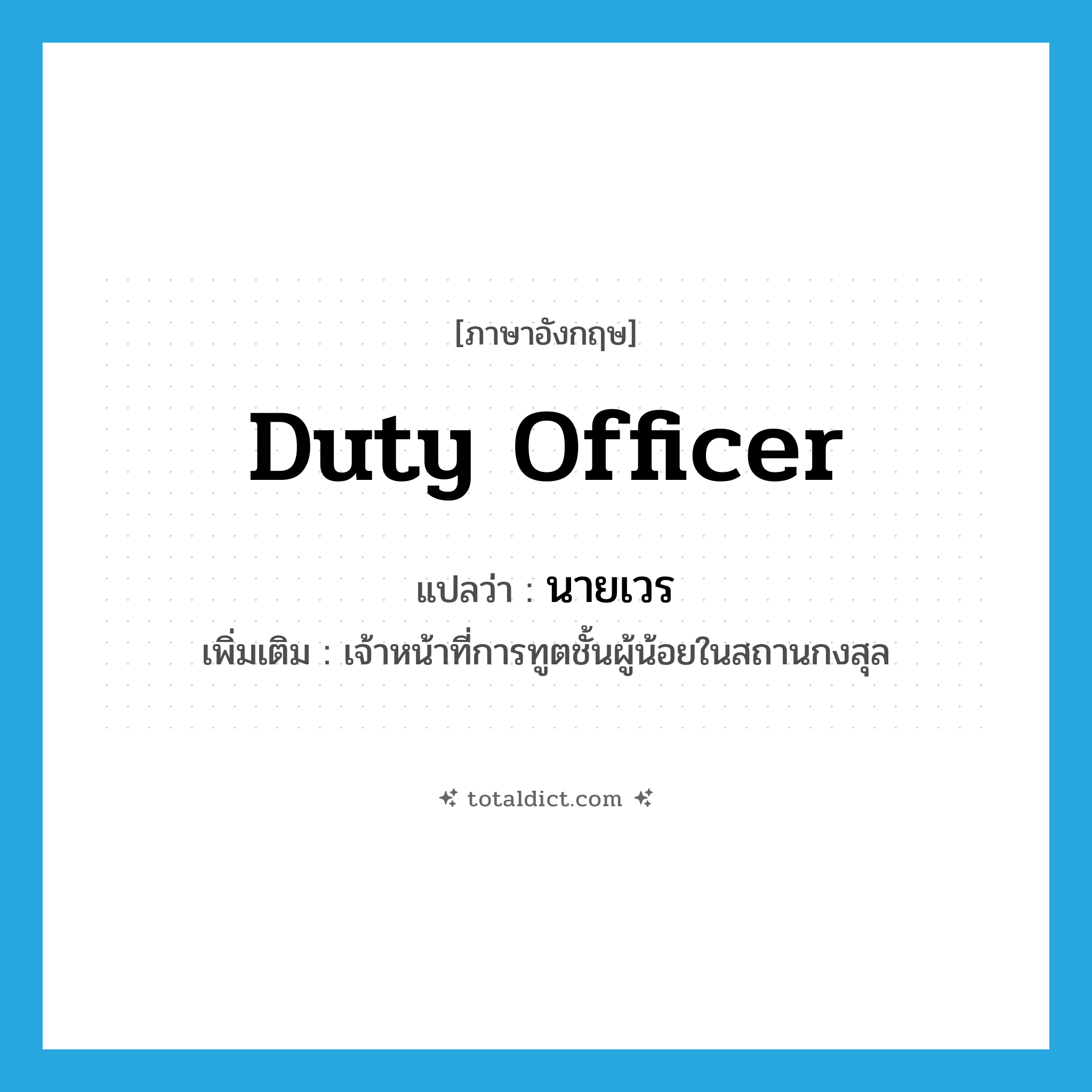 duty officer แปลว่า?, คำศัพท์ภาษาอังกฤษ duty officer แปลว่า นายเวร ประเภท N เพิ่มเติม เจ้าหน้าที่การทูตชั้นผู้น้อยในสถานกงสุล หมวด N