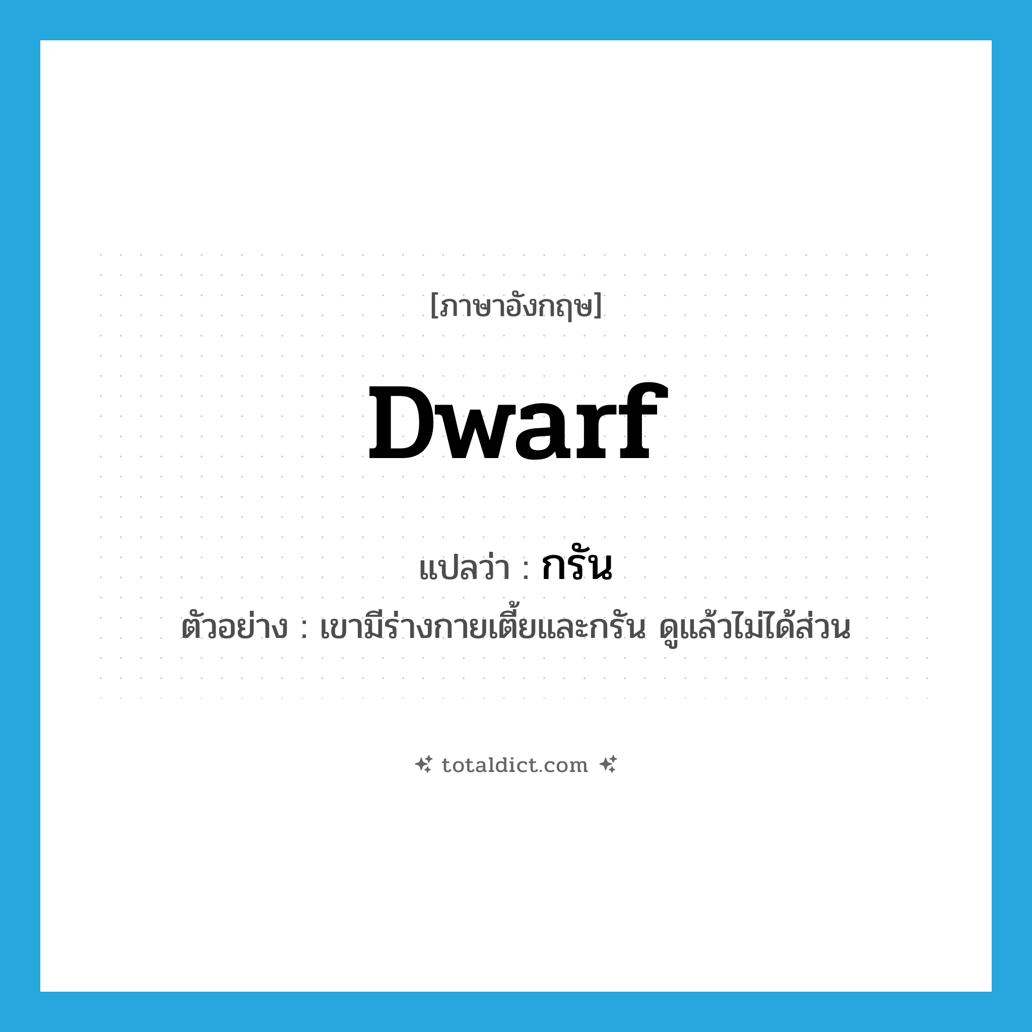 dwarf แปลว่า?, คำศัพท์ภาษาอังกฤษ dwarf แปลว่า กรัน ประเภท ADJ ตัวอย่าง เขามีร่างกายเตี้ยและกรัน ดูแล้วไม่ได้ส่วน หมวด ADJ