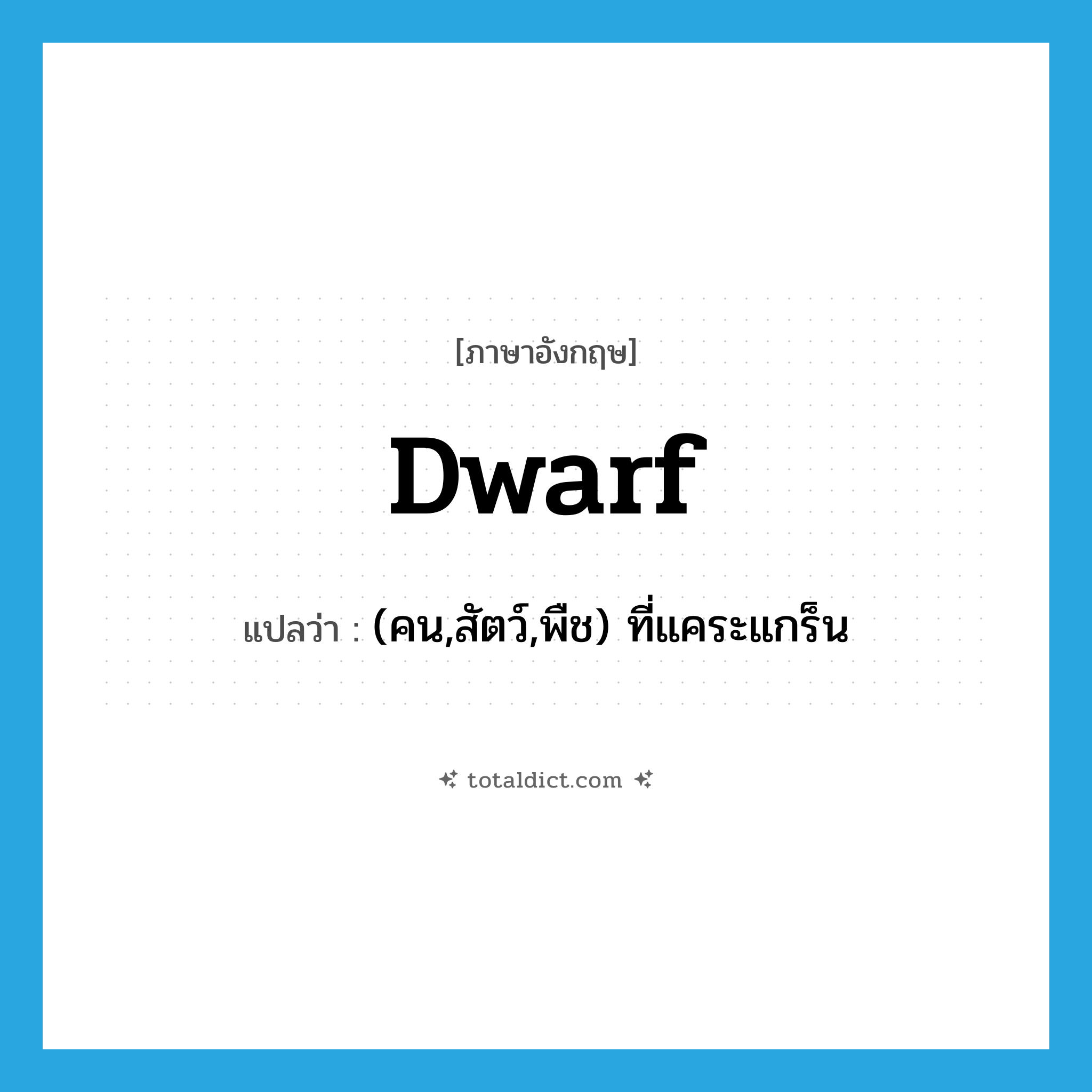 dwarf แปลว่า?, คำศัพท์ภาษาอังกฤษ dwarf แปลว่า (คน,สัตว์,พืช) ที่แคระแกร็น ประเภท N หมวด N