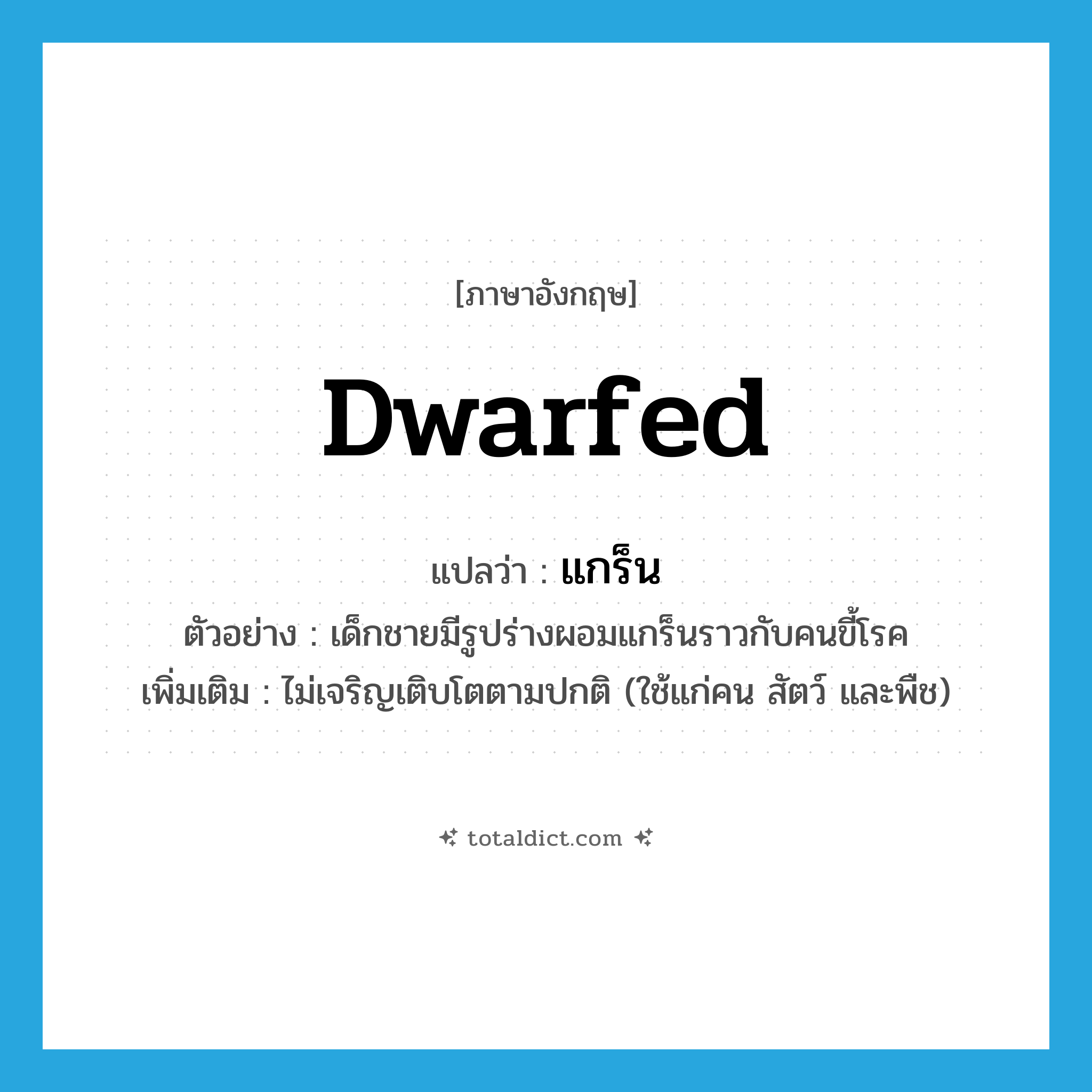 dwarfed แปลว่า?, คำศัพท์ภาษาอังกฤษ dwarfed แปลว่า แกร็น ประเภท ADJ ตัวอย่าง เด็กชายมีรูปร่างผอมแกร็นราวกับคนขี้โรค เพิ่มเติม ไม่เจริญเติบโตตามปกติ (ใช้แก่คน สัตว์ และพืช) หมวด ADJ