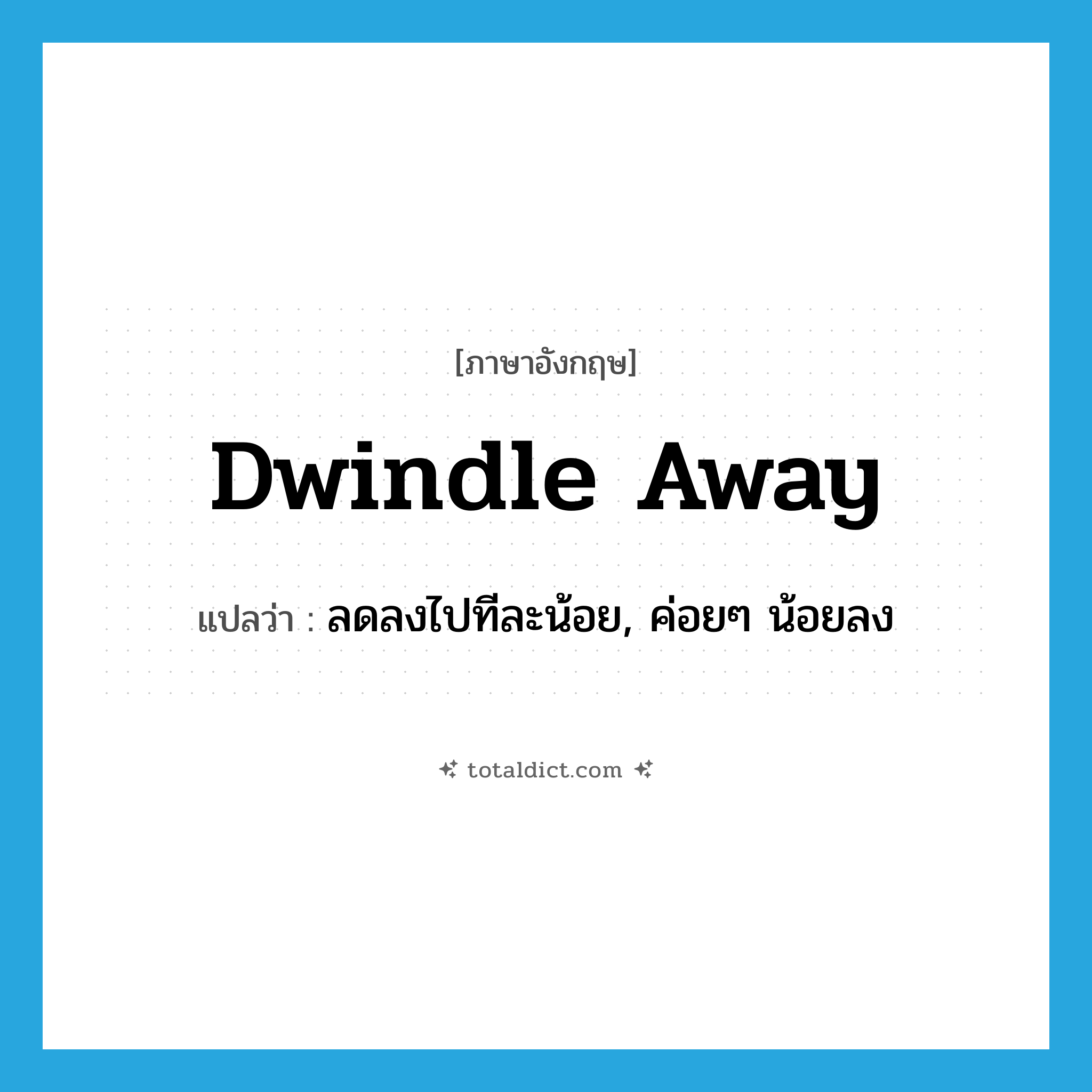 dwindle away แปลว่า?, คำศัพท์ภาษาอังกฤษ dwindle away แปลว่า ลดลงไปทีละน้อย, ค่อยๆ น้อยลง ประเภท PHRV หมวด PHRV