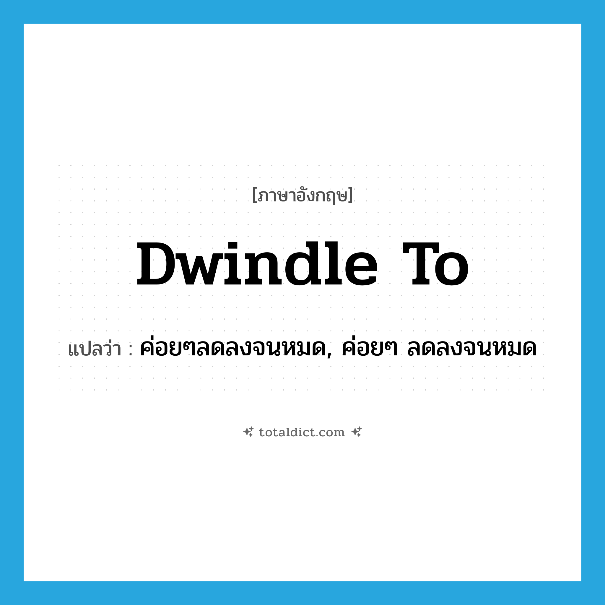 dwindle to แปลว่า?, คำศัพท์ภาษาอังกฤษ dwindle to แปลว่า ค่อยๆลดลงจนหมด, ค่อยๆ ลดลงจนหมด ประเภท PHRV หมวด PHRV