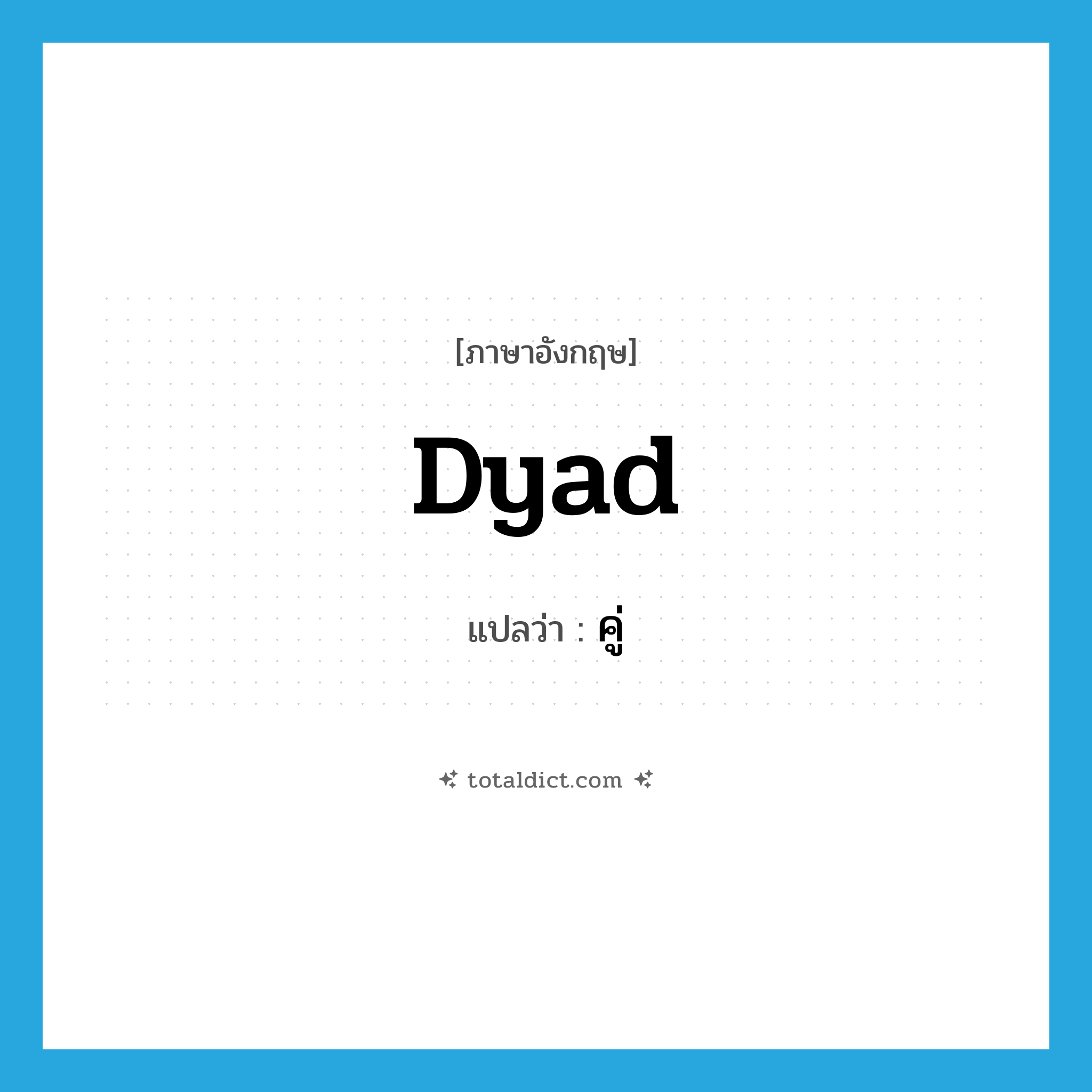 dyad แปลว่า?, คำศัพท์ภาษาอังกฤษ dyad แปลว่า คู่ ประเภท N หมวด N