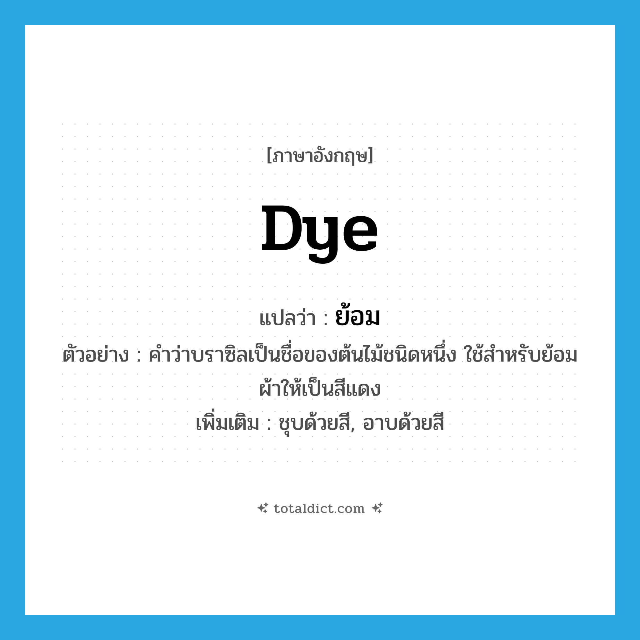 dye แปลว่า?, คำศัพท์ภาษาอังกฤษ dye แปลว่า ย้อม ประเภท V ตัวอย่าง คำว่าบราซิลเป็นชื่อของต้นไม้ชนิดหนึ่ง ใช้สำหรับย้อมผ้าให้เป็นสีแดง เพิ่มเติม ชุบด้วยสี, อาบด้วยสี หมวด V