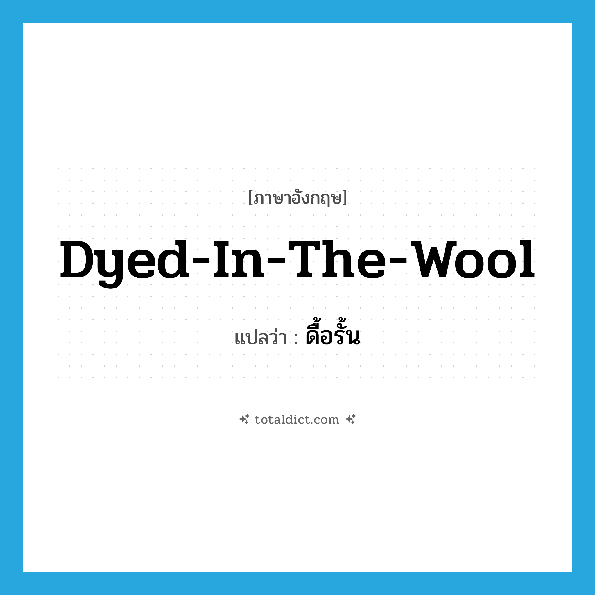dyed-in-the-wool แปลว่า?, คำศัพท์ภาษาอังกฤษ dyed-in-the-wool แปลว่า ดื้อรั้น ประเภท IDM หมวด IDM