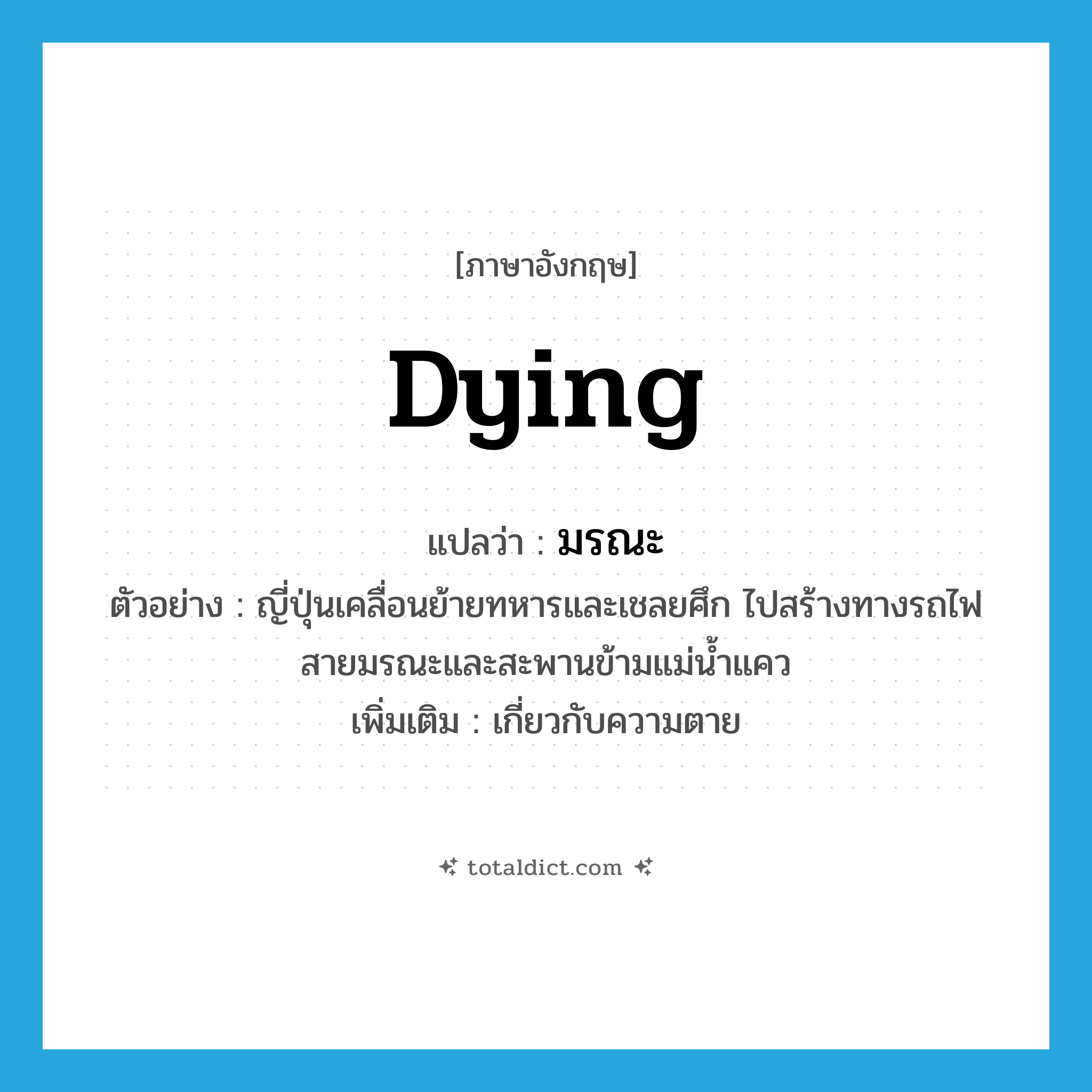 dying แปลว่า?, คำศัพท์ภาษาอังกฤษ dying แปลว่า มรณะ ประเภท ADJ ตัวอย่าง ญี่ปุ่นเคลื่อนย้ายทหารและเชลยศึก ไปสร้างทางรถไฟสายมรณะและสะพานข้ามแม่น้ำแคว เพิ่มเติม เกี่ยวกับความตาย หมวด ADJ