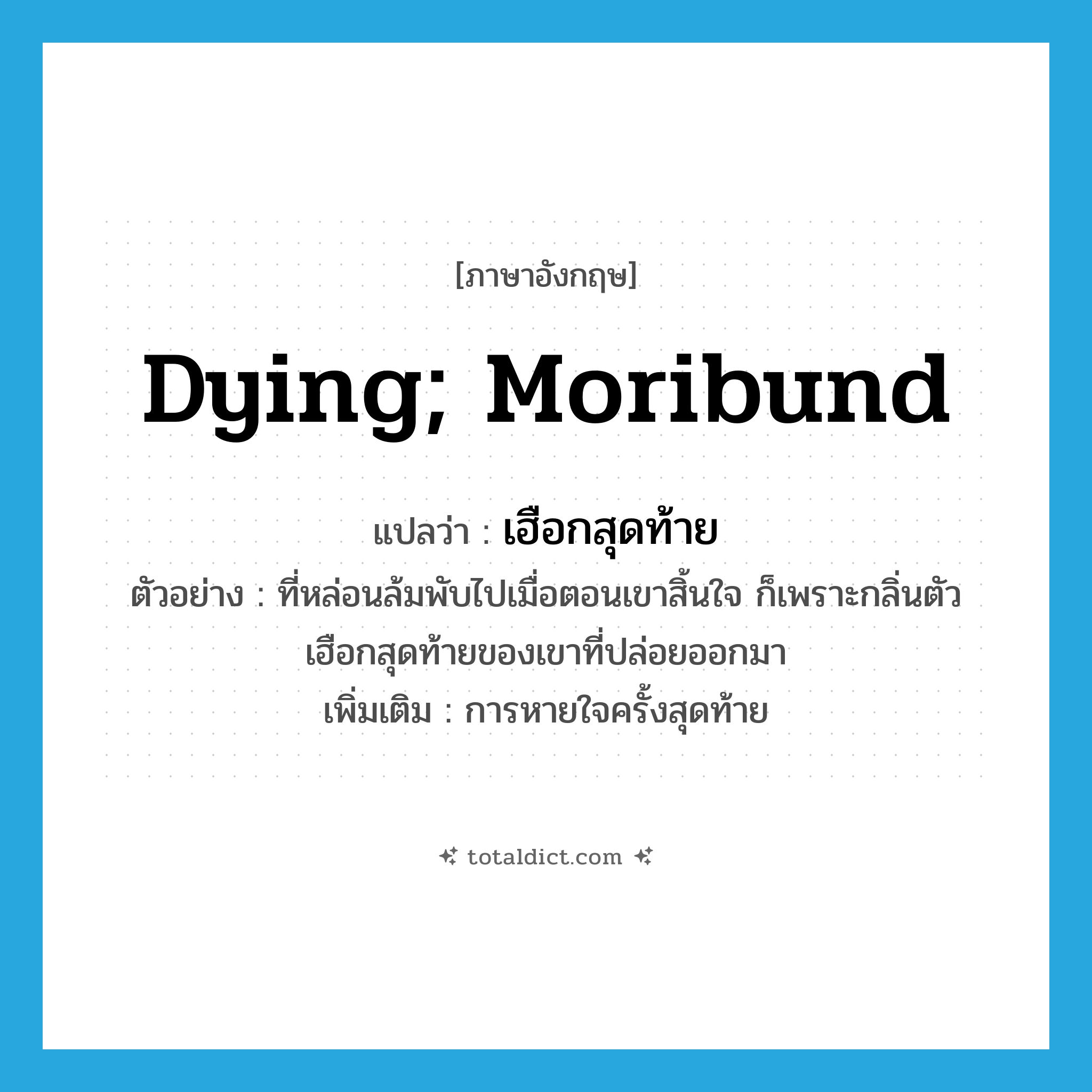 dying; moribund แปลว่า?, คำศัพท์ภาษาอังกฤษ dying; moribund แปลว่า เฮือกสุดท้าย ประเภท ADJ ตัวอย่าง ที่หล่อนล้มพับไปเมื่อตอนเขาสิ้นใจ ก็เพราะกลิ่นตัวเฮือกสุดท้ายของเขาที่ปล่อยออกมา เพิ่มเติม การหายใจครั้งสุดท้าย หมวด ADJ