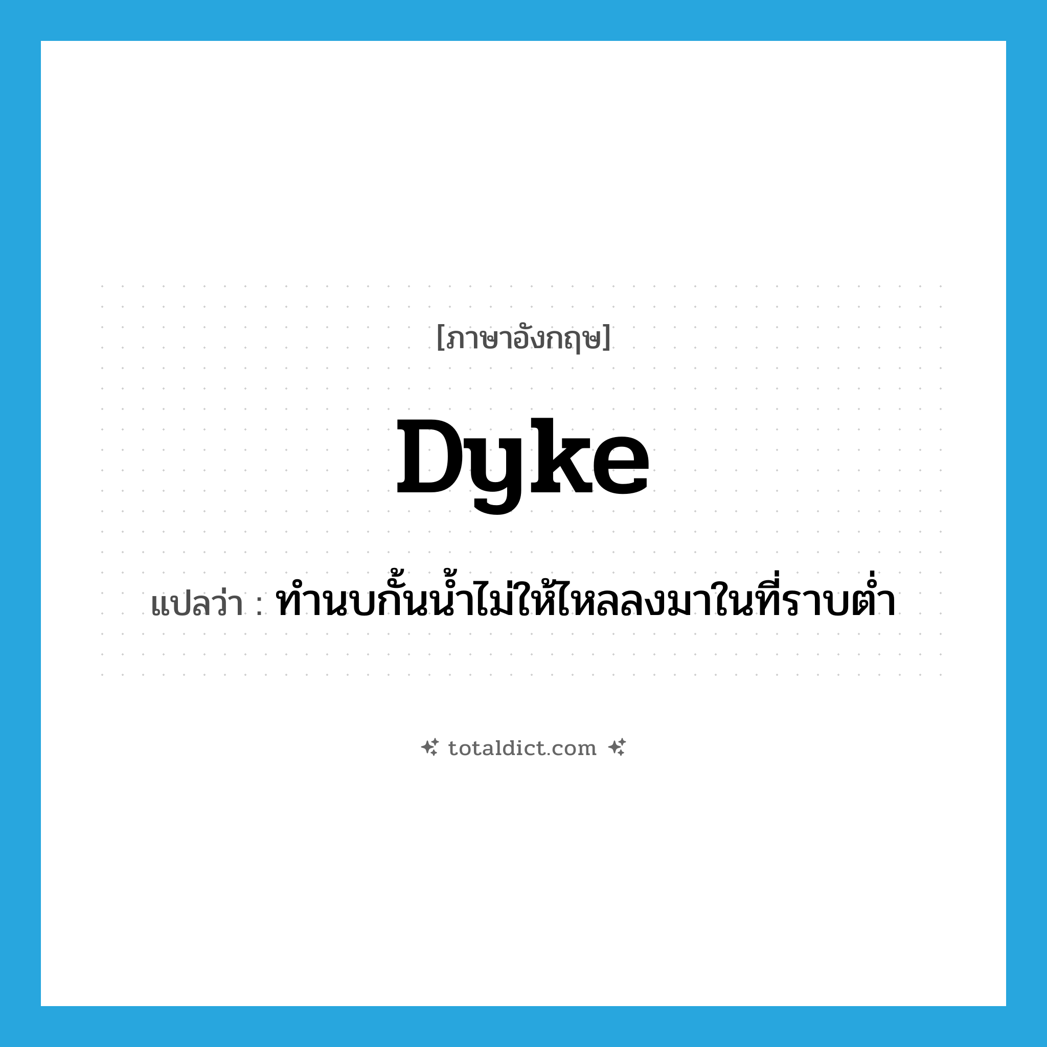 dyke แปลว่า?, คำศัพท์ภาษาอังกฤษ dyke แปลว่า ทำนบกั้นน้ำไม่ให้ไหลลงมาในที่ราบต่ำ ประเภท N หมวด N