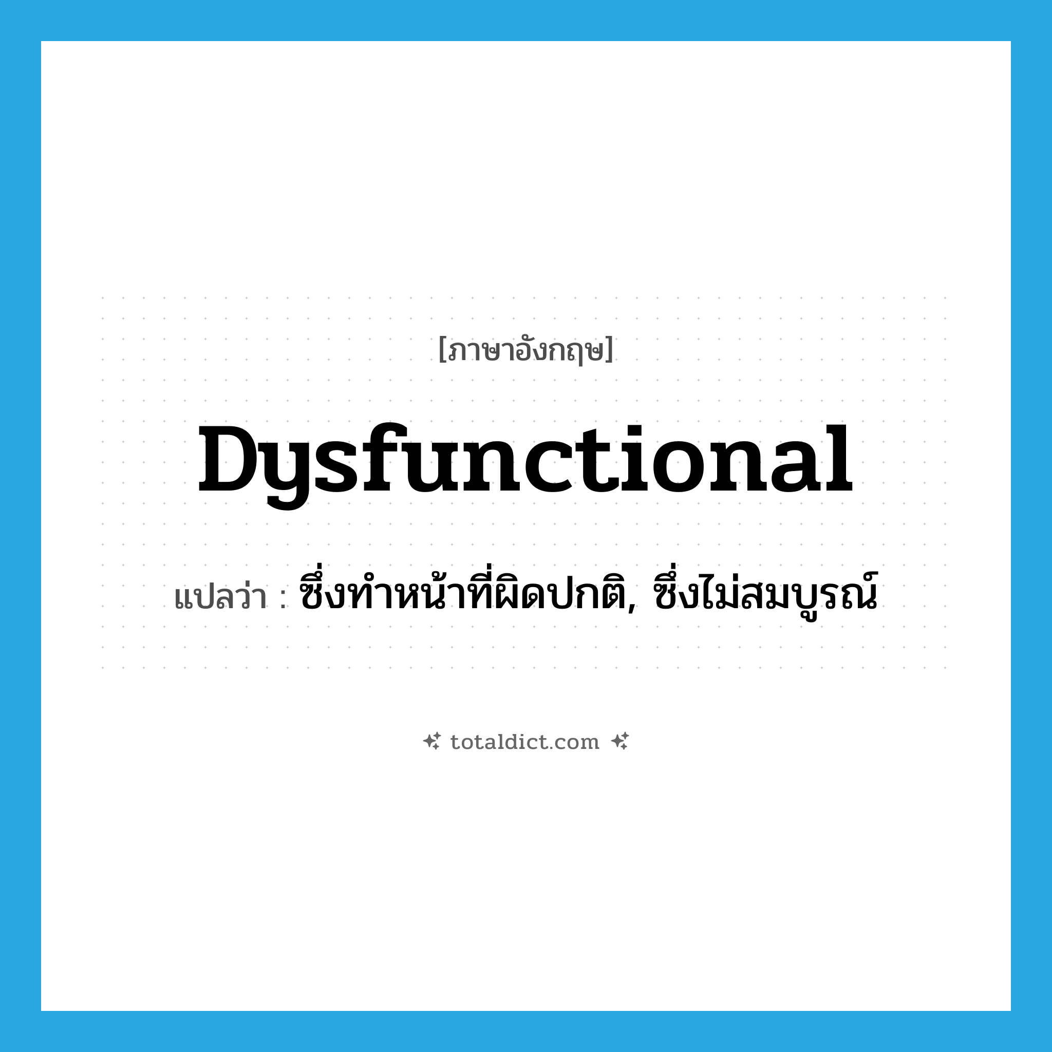 dysfunctional แปลว่า?, คำศัพท์ภาษาอังกฤษ dysfunctional แปลว่า ซึ่งทำหน้าที่ผิดปกติ, ซึ่งไม่สมบูรณ์ ประเภท ADJ หมวด ADJ