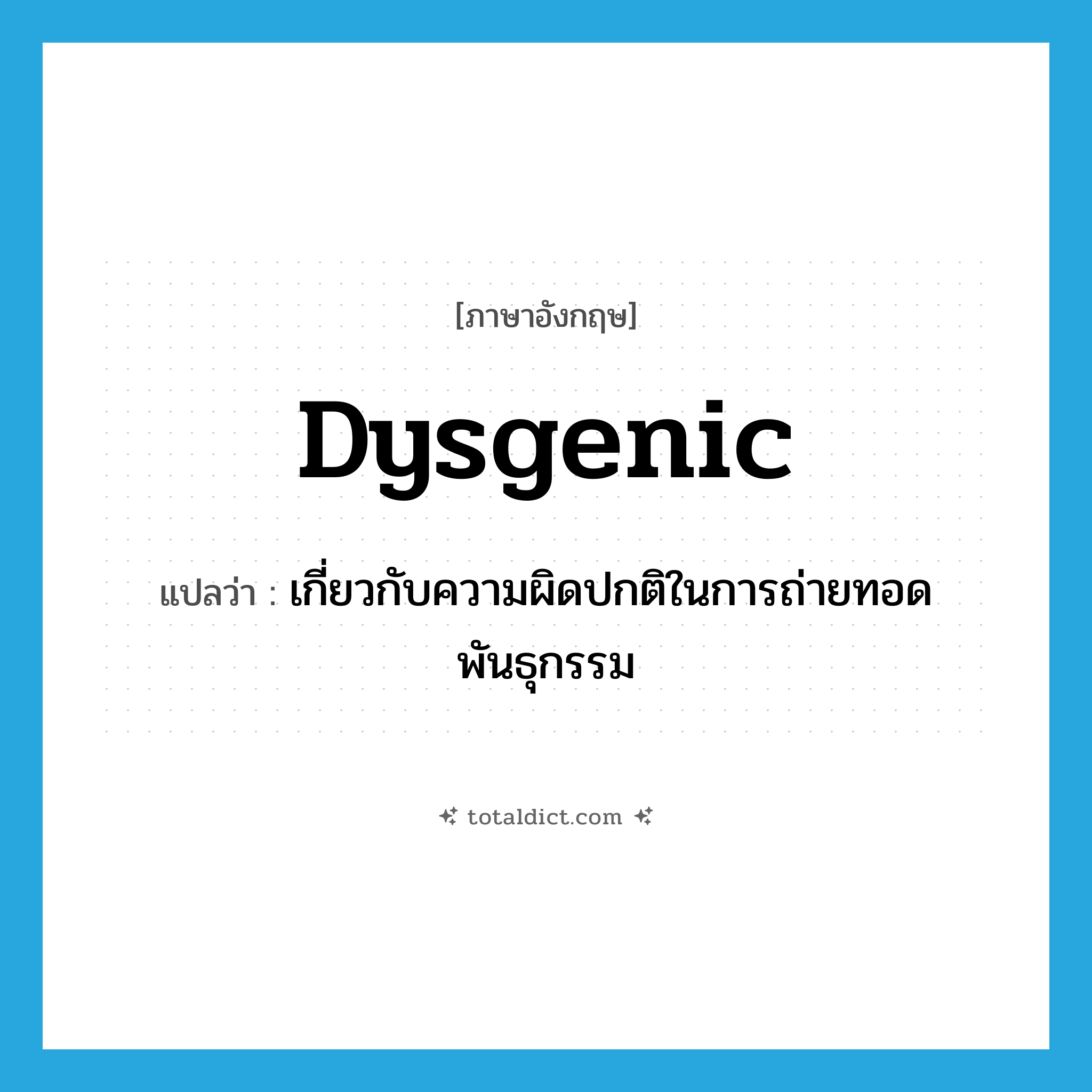 dysgenic แปลว่า?, คำศัพท์ภาษาอังกฤษ dysgenic แปลว่า เกี่ยวกับความผิดปกติในการถ่ายทอดพันธุกรรม ประเภท ADJ หมวด ADJ