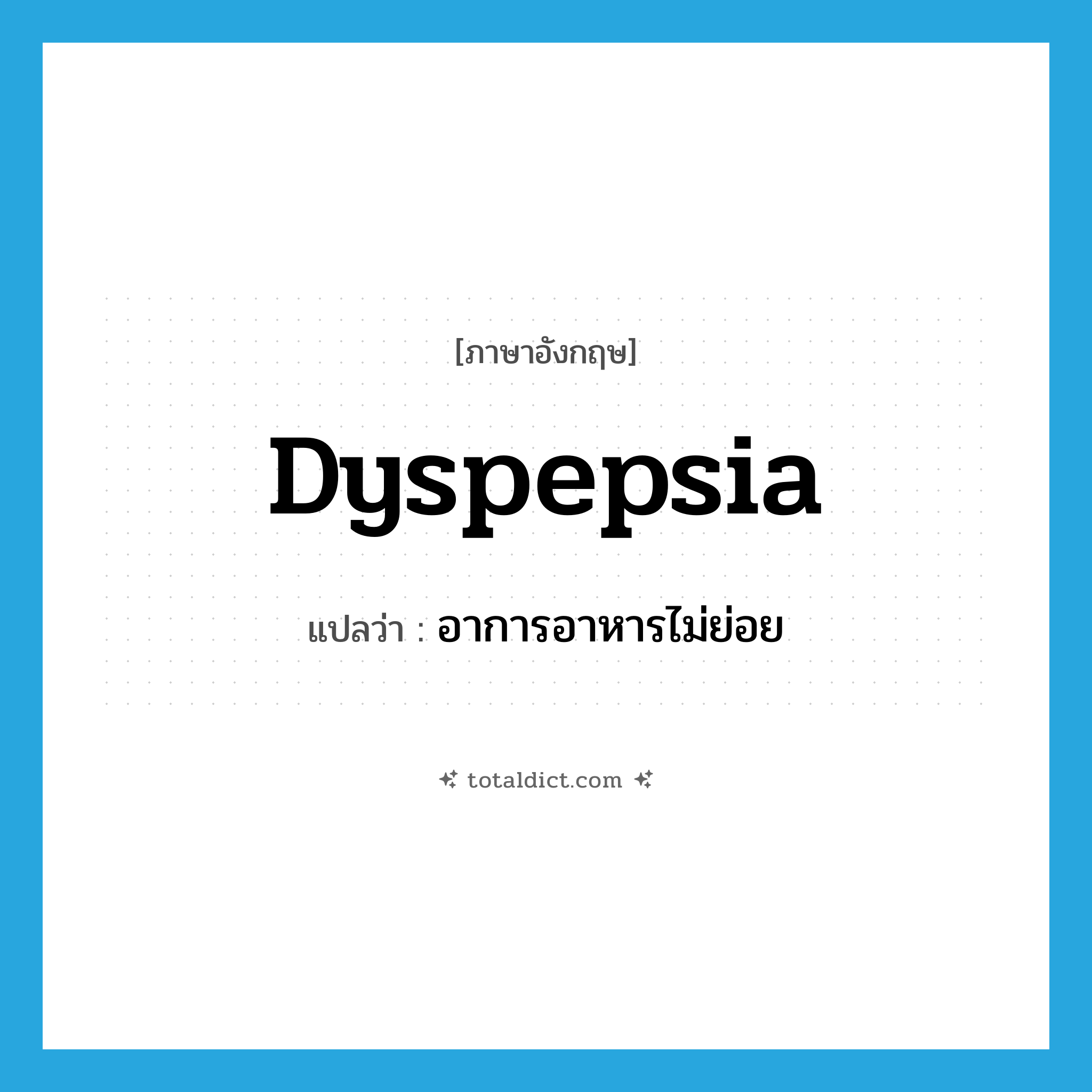 dyspepsia แปลว่า?, คำศัพท์ภาษาอังกฤษ dyspepsia แปลว่า อาการอาหารไม่ย่อย ประเภท N หมวด N
