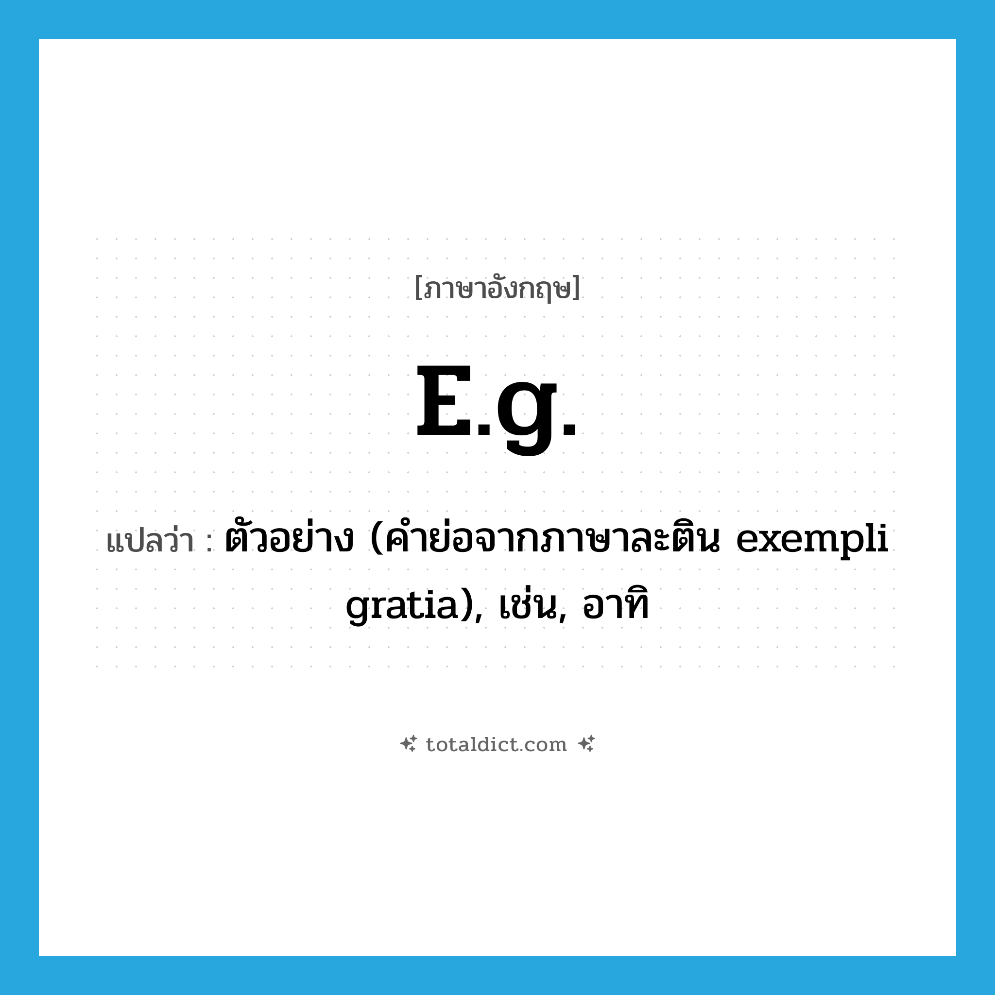 e.g. แปลว่า?, คำศัพท์ภาษาอังกฤษ e.g. แปลว่า ตัวอย่าง (คำย่อจากภาษาละติน exempli gratia), เช่น, อาทิ ประเภท ABBR หมวด ABBR