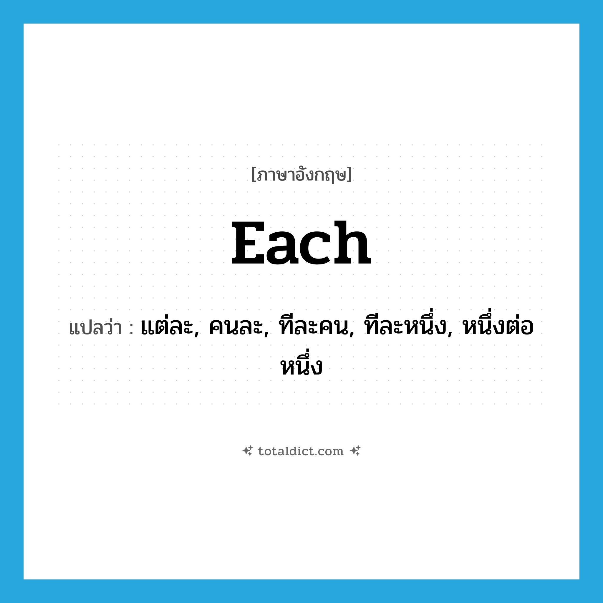 each แปลว่า?, คำศัพท์ภาษาอังกฤษ each แปลว่า แต่ละ, คนละ, ทีละคน, ทีละหนึ่ง, หนึ่งต่อหนึ่ง ประเภท ADV หมวด ADV