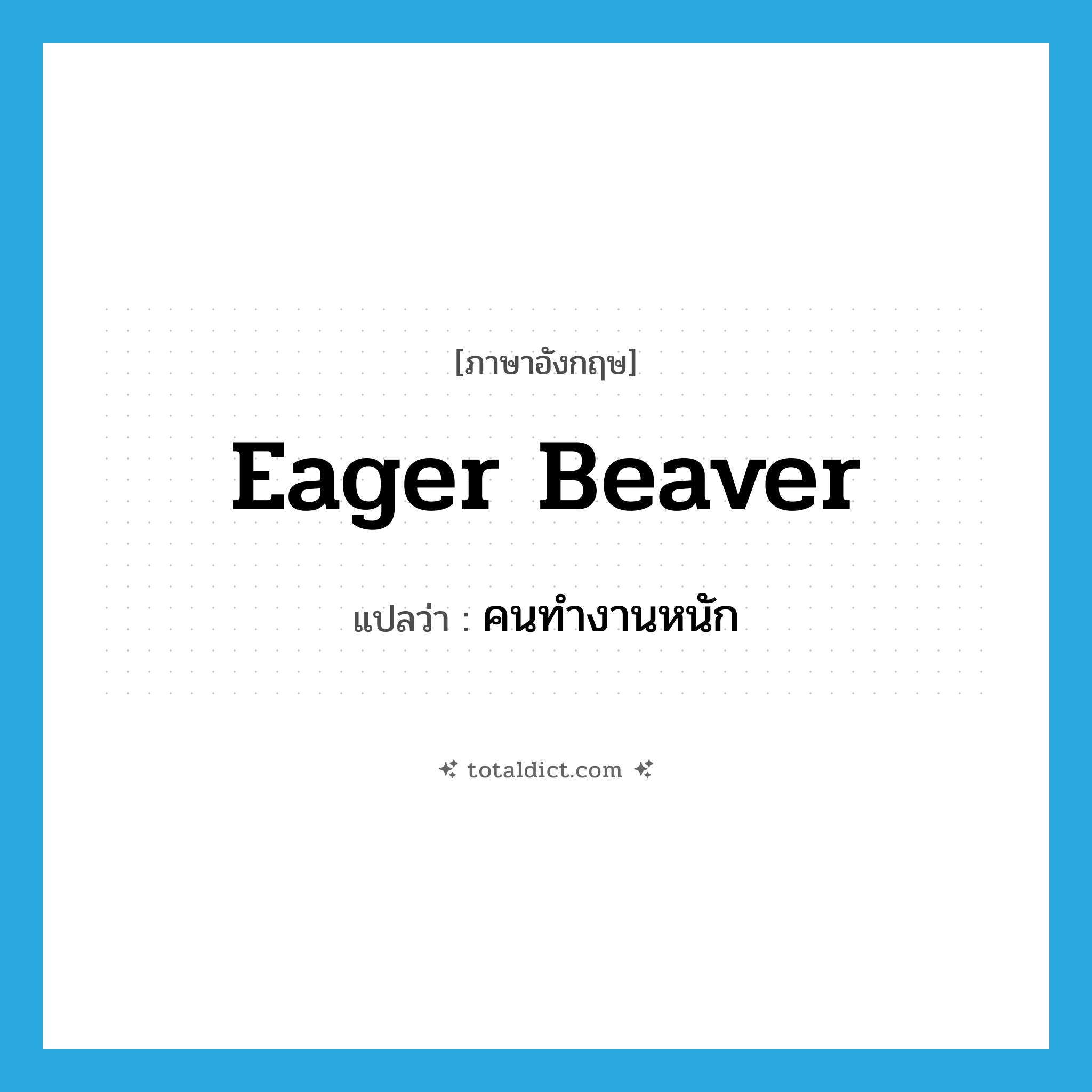 eager beaver แปลว่า?, คำศัพท์ภาษาอังกฤษ eager beaver แปลว่า คนทำงานหนัก ประเภท IDM หมวด IDM
