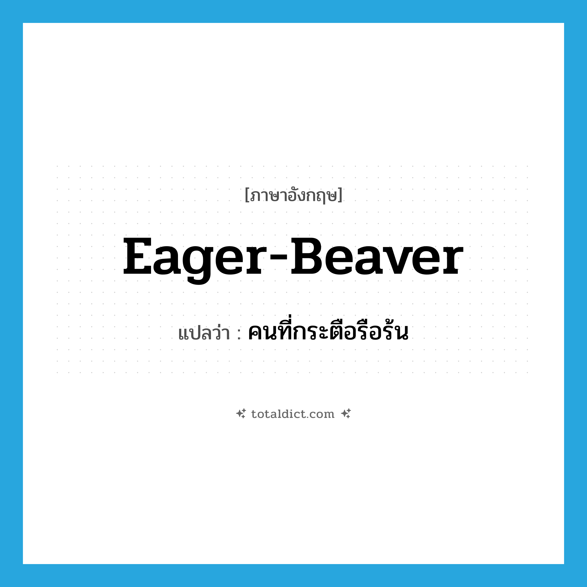 eager beaver แปลว่า?, คำศัพท์ภาษาอังกฤษ eager-beaver แปลว่า คนที่กระตือรือร้น ประเภท SL หมวด SL