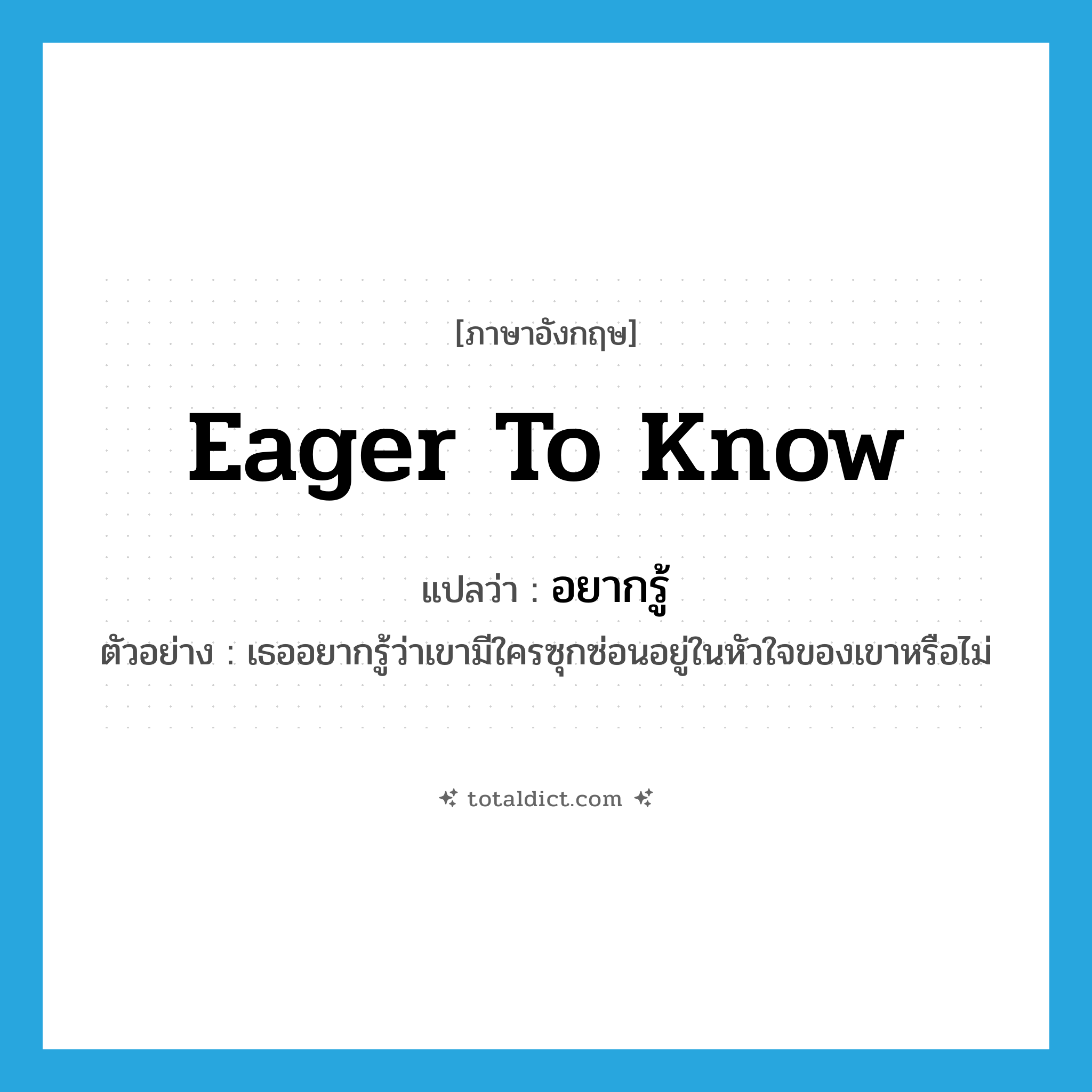eager to know แปลว่า?, คำศัพท์ภาษาอังกฤษ eager to know แปลว่า อยากรู้ ประเภท V ตัวอย่าง เธออยากรู้ว่าเขามีใครซุกซ่อนอยู่ในหัวใจของเขาหรือไม่ หมวด V