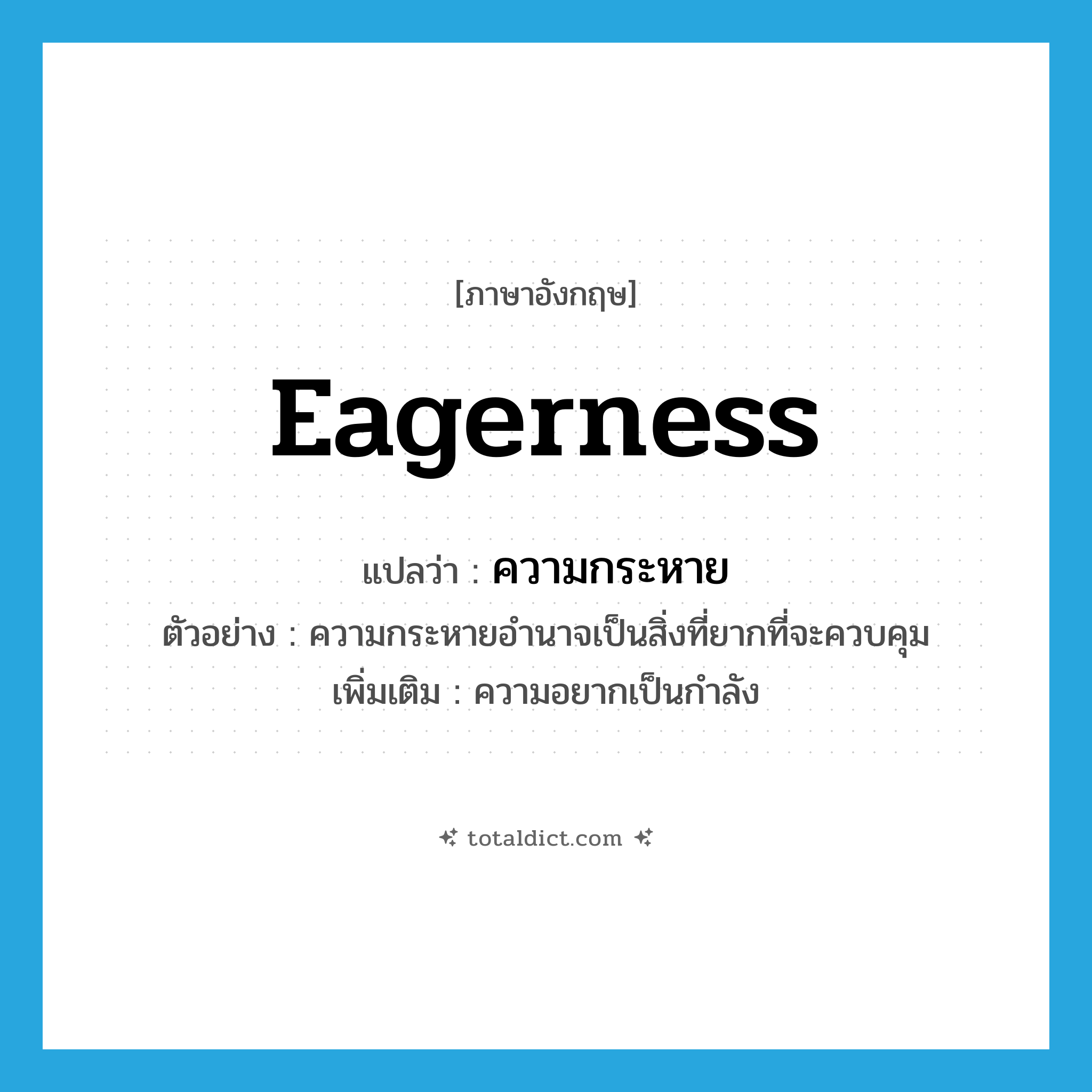 ความกระหาย ภาษาอังกฤษ?, คำศัพท์ภาษาอังกฤษ ความกระหาย แปลว่า eagerness ประเภท N ตัวอย่าง ความกระหายอำนาจเป็นสิ่งที่ยากที่จะควบคุม เพิ่มเติม ความอยากเป็นกำลัง หมวด N