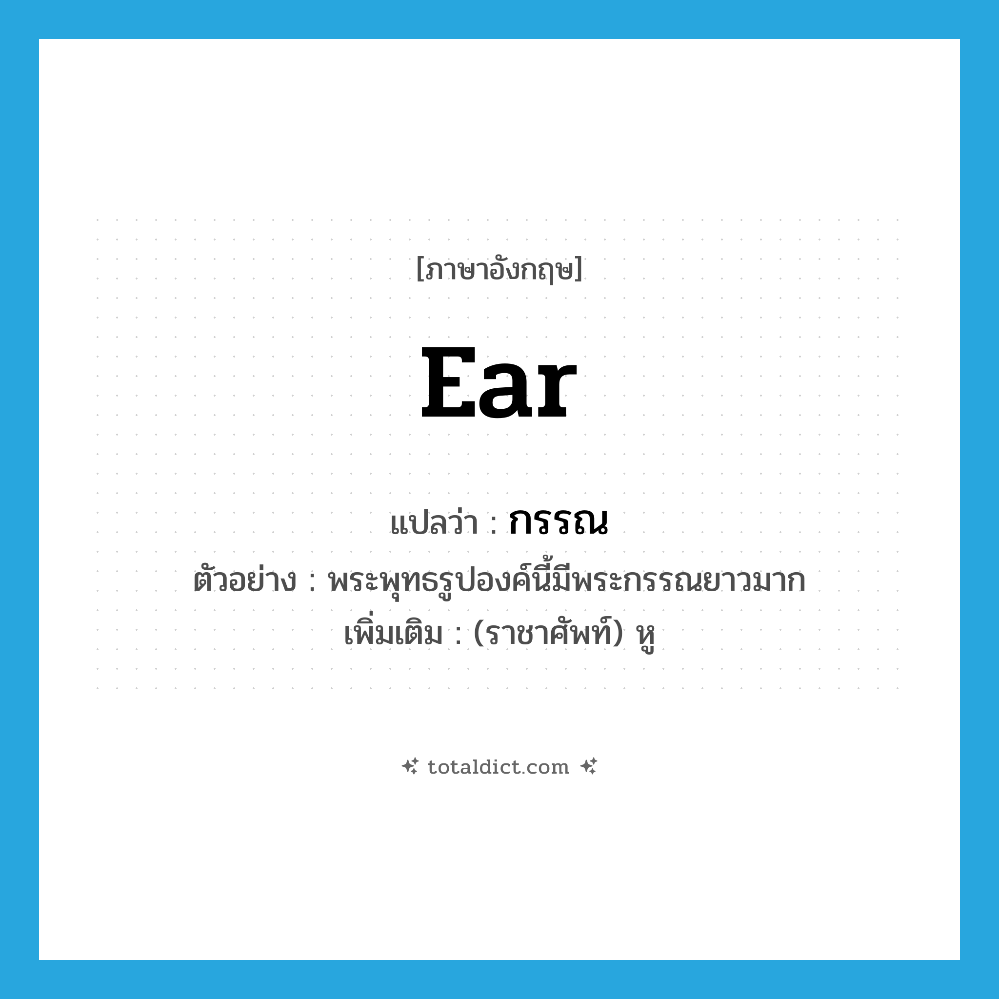 ear แปลว่า?, คำศัพท์ภาษาอังกฤษ ear แปลว่า กรรณ ประเภท N ตัวอย่าง พระพุทธรูปองค์นี้มีพระกรรณยาวมาก เพิ่มเติม (ราชาศัพท์) หู หมวด N