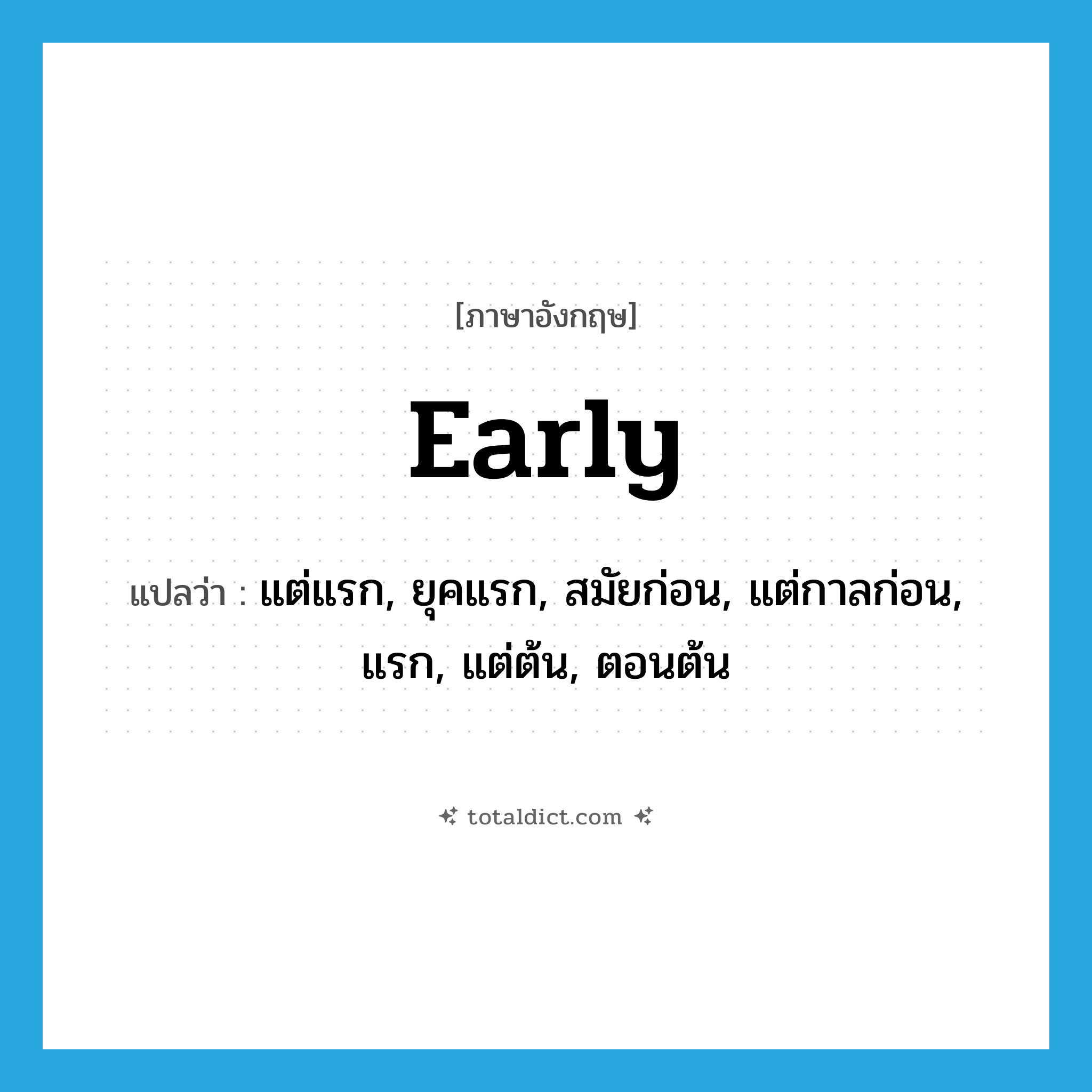 early แปลว่า?, คำศัพท์ภาษาอังกฤษ early แปลว่า แต่แรก, ยุคแรก, สมัยก่อน, แต่กาลก่อน, แรก, แต่ต้น, ตอนต้น ประเภท ADV หมวด ADV