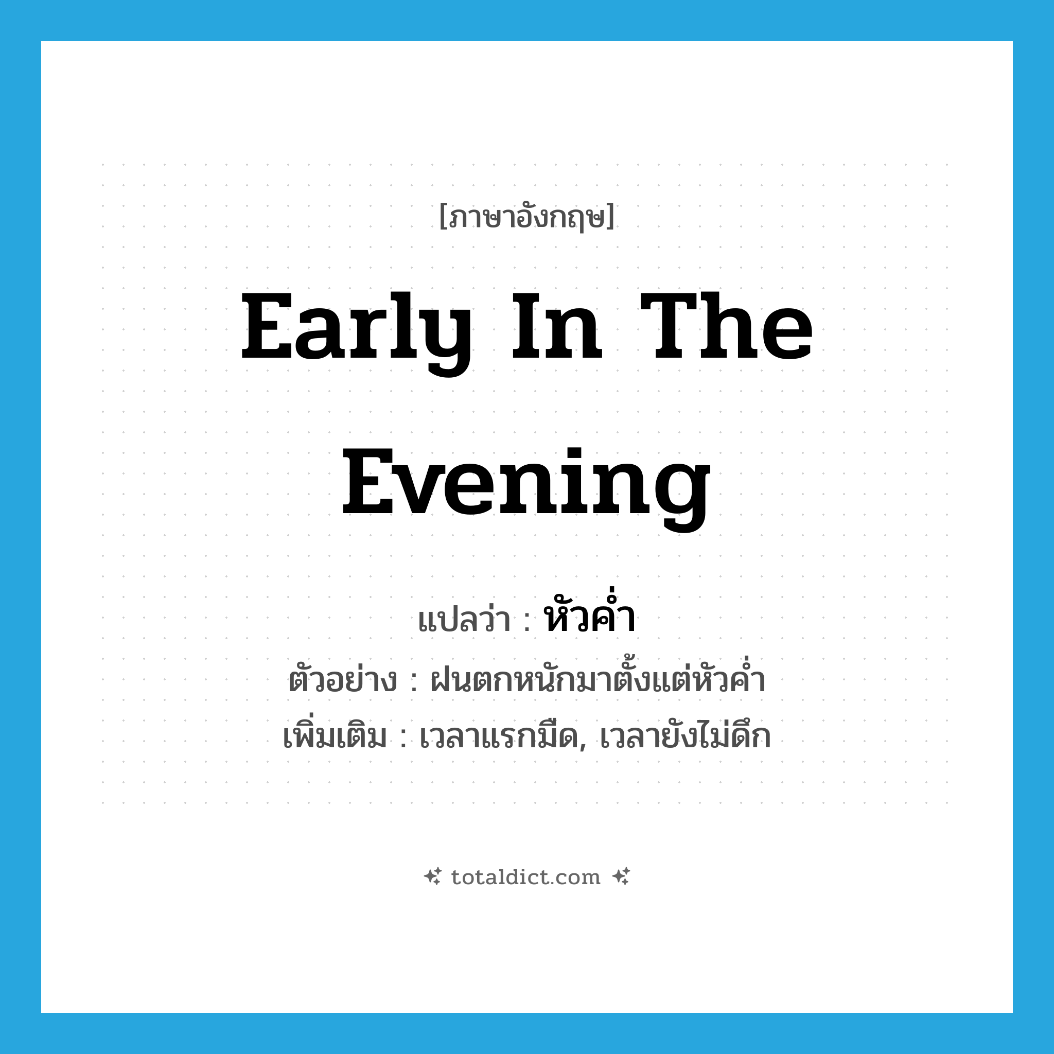 early in the evening แปลว่า?, คำศัพท์ภาษาอังกฤษ early in the evening แปลว่า หัวค่ำ ประเภท N ตัวอย่าง ฝนตกหนักมาตั้งแต่หัวค่ำ เพิ่มเติม เวลาแรกมืด, เวลายังไม่ดึก หมวด N