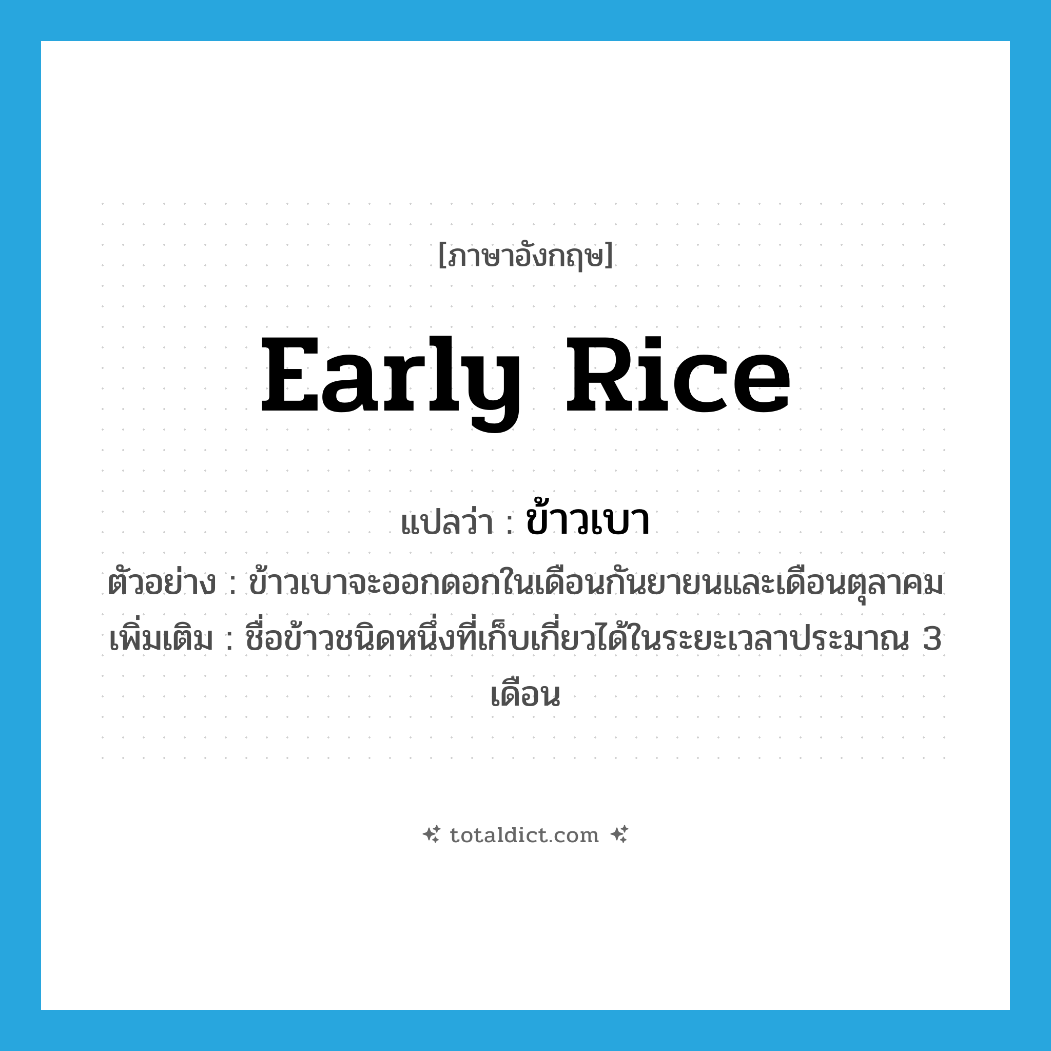 early rice แปลว่า?, คำศัพท์ภาษาอังกฤษ early rice แปลว่า ข้าวเบา ประเภท N ตัวอย่าง ข้าวเบาจะออกดอกในเดือนกันยายนและเดือนตุลาคม เพิ่มเติม ชื่อข้าวชนิดหนึ่งที่เก็บเกี่ยวได้ในระยะเวลาประมาณ 3 เดือน หมวด N