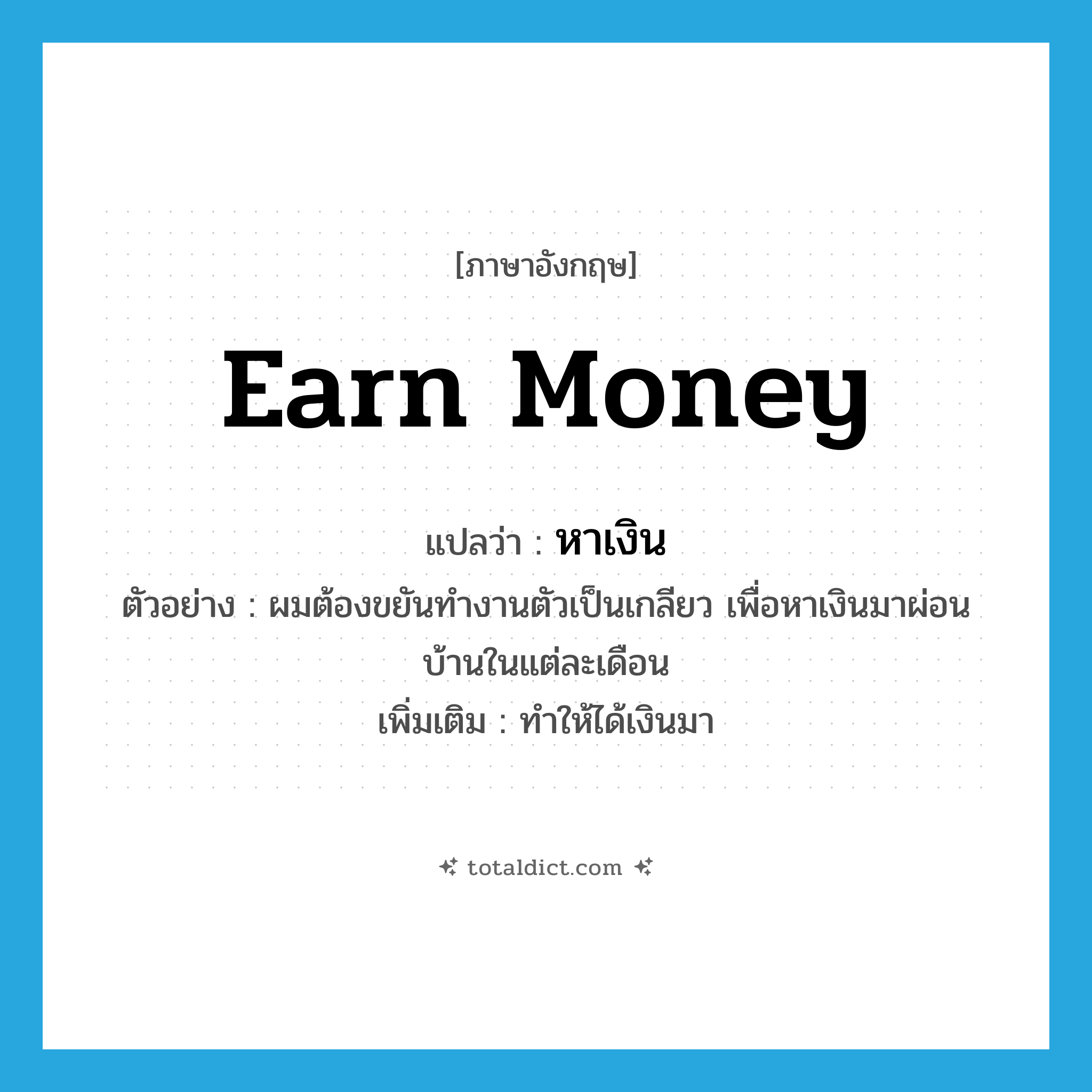 earn money แปลว่า?, คำศัพท์ภาษาอังกฤษ earn money แปลว่า หาเงิน ประเภท V ตัวอย่าง ผมต้องขยันทำงานตัวเป็นเกลียว เพื่อหาเงินมาผ่อนบ้านในแต่ละเดือน เพิ่มเติม ทำให้ได้เงินมา หมวด V