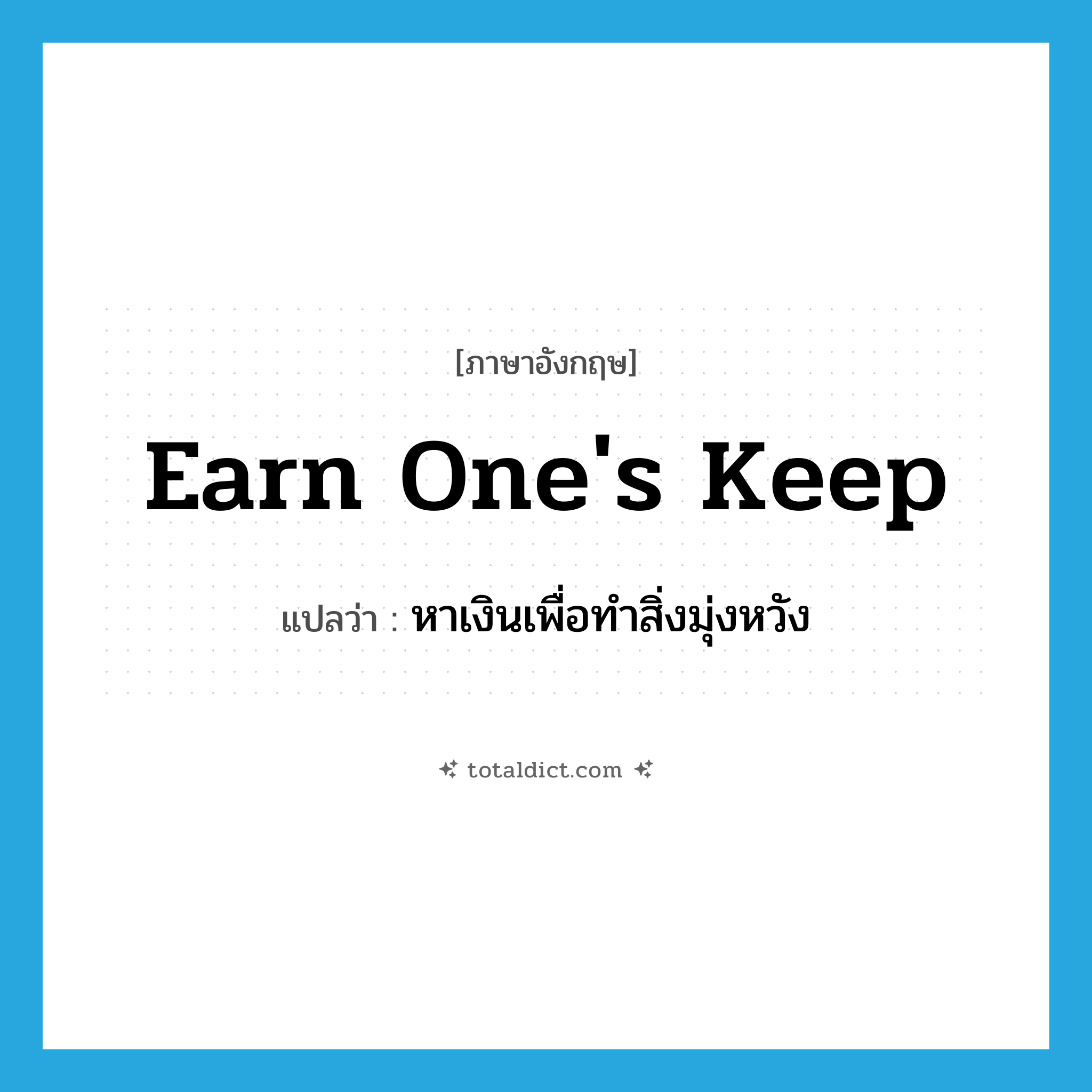 earn one&#39;s keep แปลว่า?, คำศัพท์ภาษาอังกฤษ earn one&#39;s keep แปลว่า หาเงินเพื่อทำสิ่งมุ่งหวัง ประเภท IDM หมวด IDM
