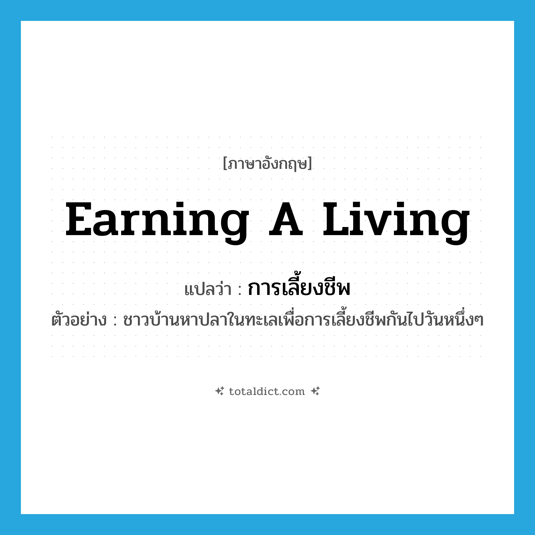earning a living แปลว่า?, คำศัพท์ภาษาอังกฤษ earning a living แปลว่า การเลี้ยงชีพ ประเภท N ตัวอย่าง ชาวบ้านหาปลาในทะเลเพื่อการเลี้ยงชีพกันไปวันหนึ่งๆ หมวด N