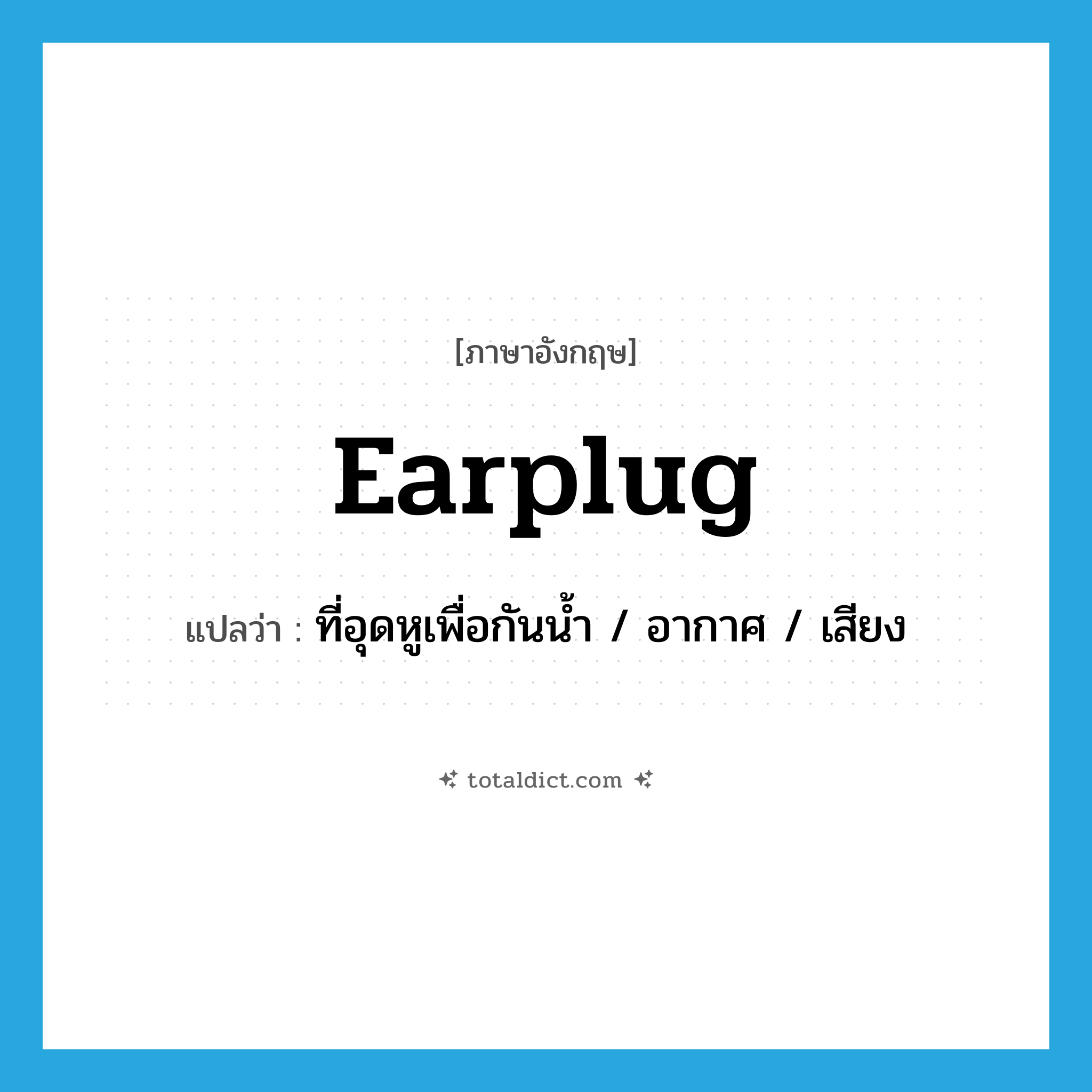 earplug แปลว่า?, คำศัพท์ภาษาอังกฤษ earplug แปลว่า ที่อุดหูเพื่อกันน้ำ / อากาศ / เสียง ประเภท N หมวด N