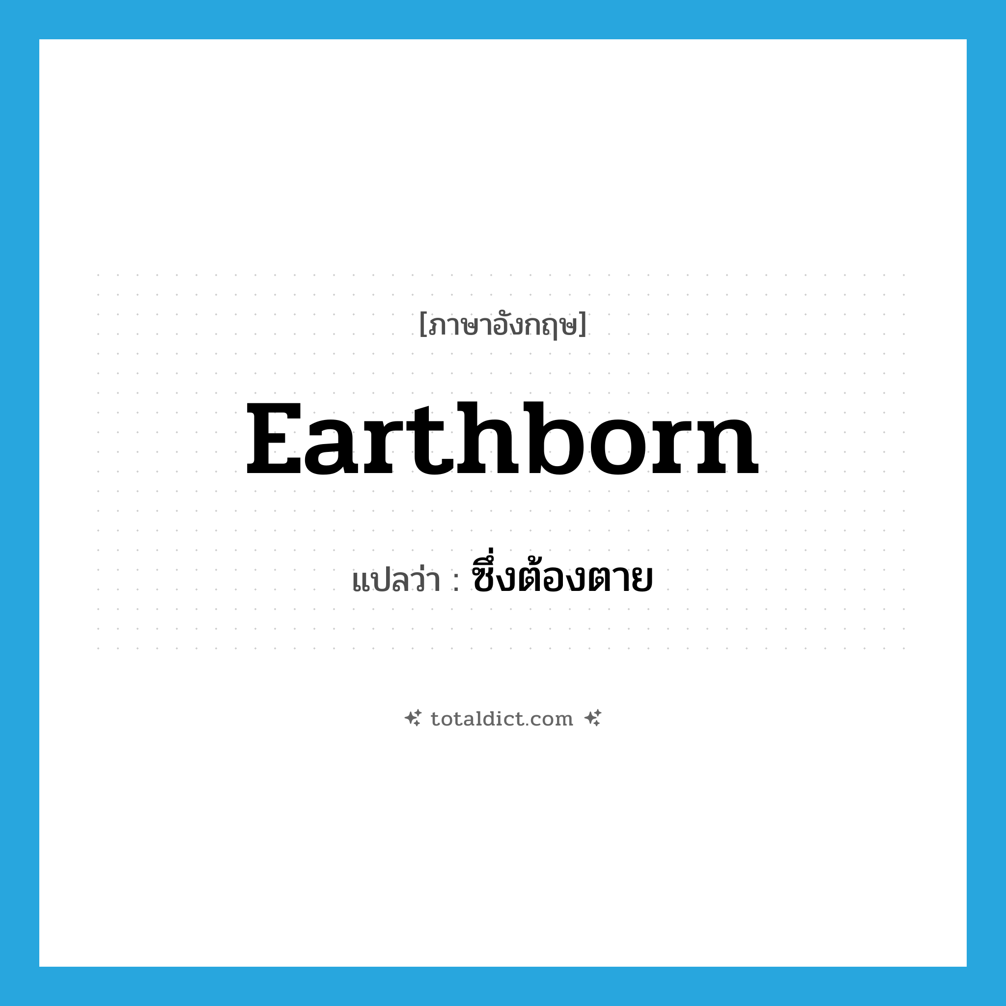 earthborn แปลว่า?, คำศัพท์ภาษาอังกฤษ earthborn แปลว่า ซึ่งต้องตาย ประเภท ADJ หมวด ADJ