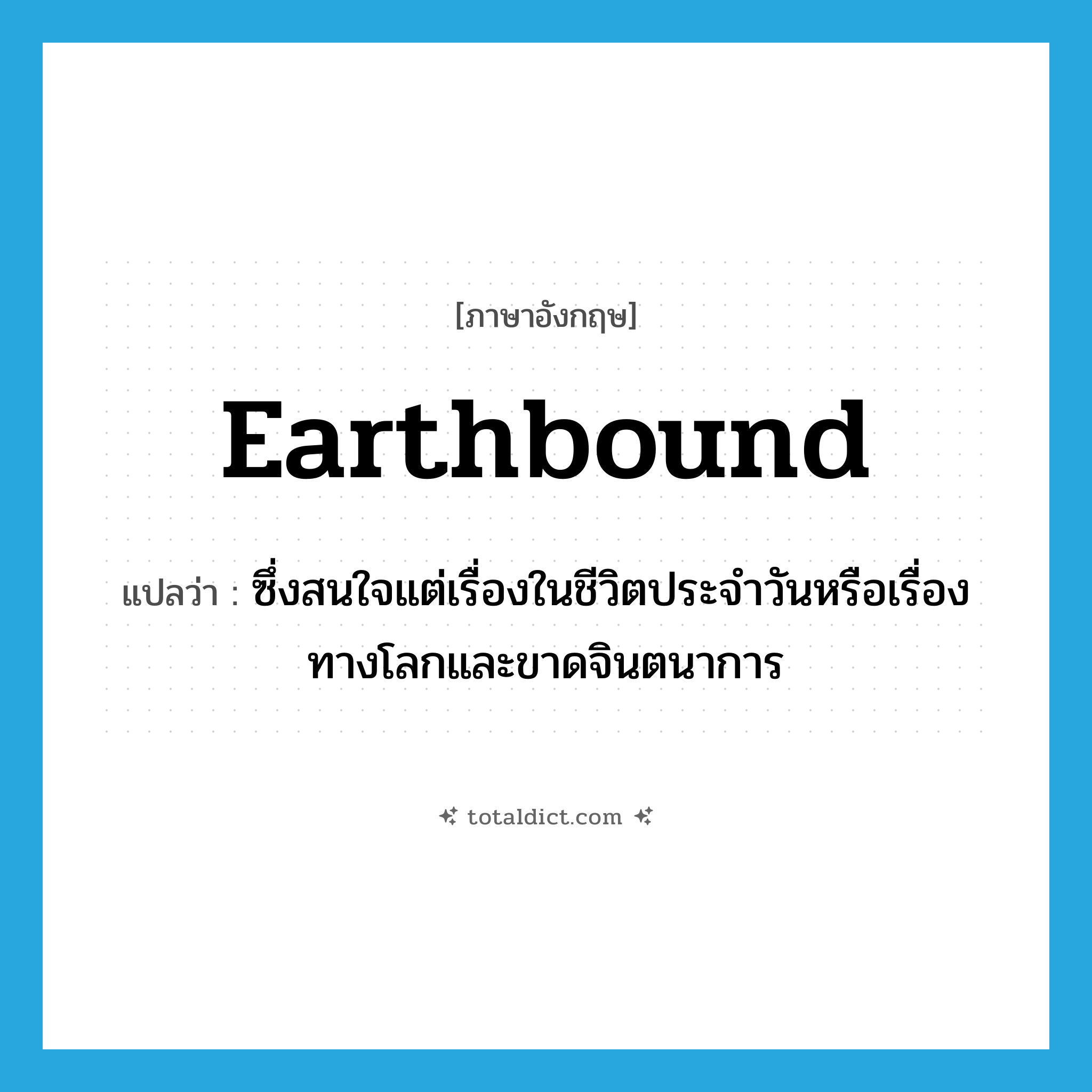 earthbound แปลว่า?, คำศัพท์ภาษาอังกฤษ earthbound แปลว่า ซึ่งสนใจแต่เรื่องในชีวิตประจำวันหรือเรื่องทางโลกและขาดจินตนาการ ประเภท ADJ หมวด ADJ