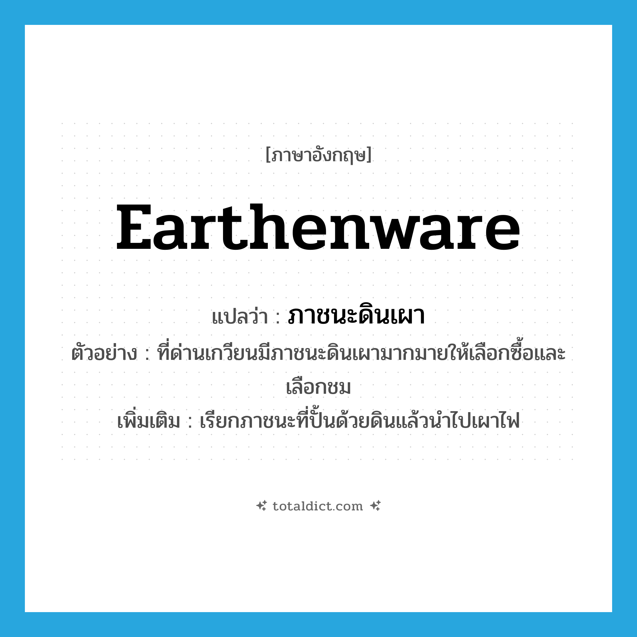 earthenware แปลว่า?, คำศัพท์ภาษาอังกฤษ earthenware แปลว่า ภาชนะดินเผา ประเภท N ตัวอย่าง ที่ด่านเกวียนมีภาชนะดินเผามากมายให้เลือกซื้อและเลือกชม เพิ่มเติม เรียกภาชนะที่ปั้นด้วยดินแล้วนำไปเผาไฟ หมวด N