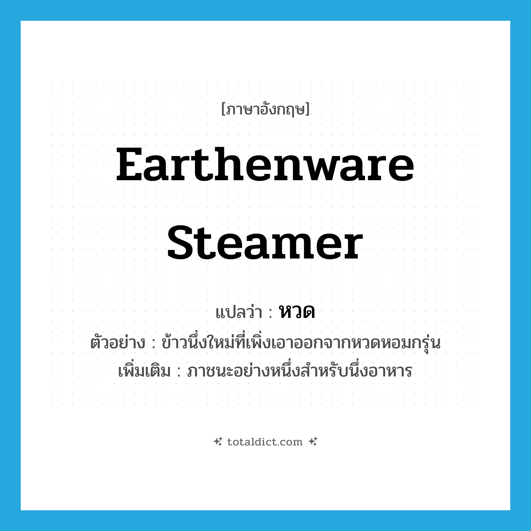 earthenware steamer แปลว่า?, คำศัพท์ภาษาอังกฤษ earthenware steamer แปลว่า หวด ประเภท N ตัวอย่าง ข้าวนึ่งใหม่ที่เพิ่งเอาออกจากหวดหอมกรุ่น เพิ่มเติม ภาชนะอย่างหนึ่งสำหรับนึ่งอาหาร หมวด N