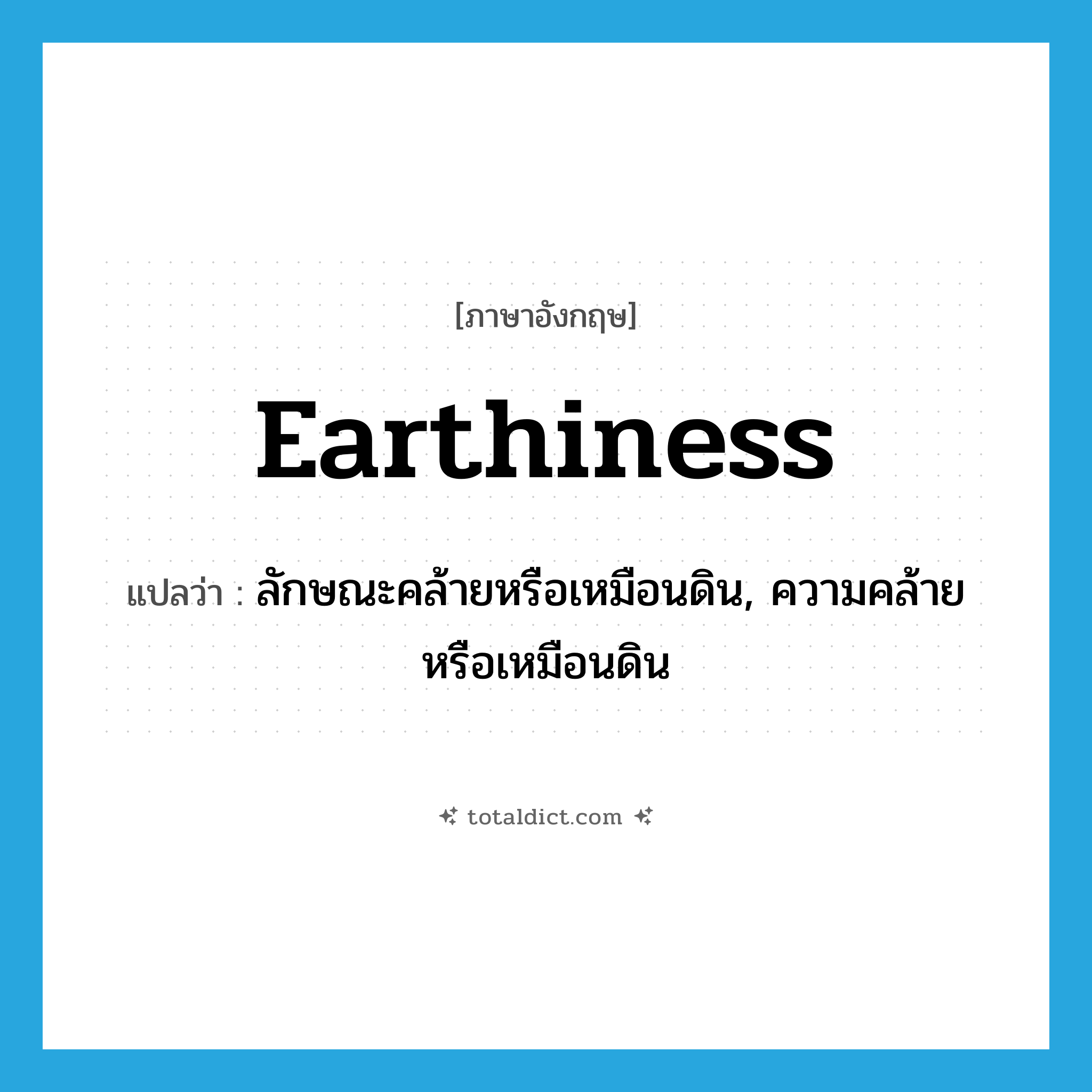 earthiness แปลว่า?, คำศัพท์ภาษาอังกฤษ earthiness แปลว่า ลักษณะคล้ายหรือเหมือนดิน, ความคล้ายหรือเหมือนดิน ประเภท N หมวด N