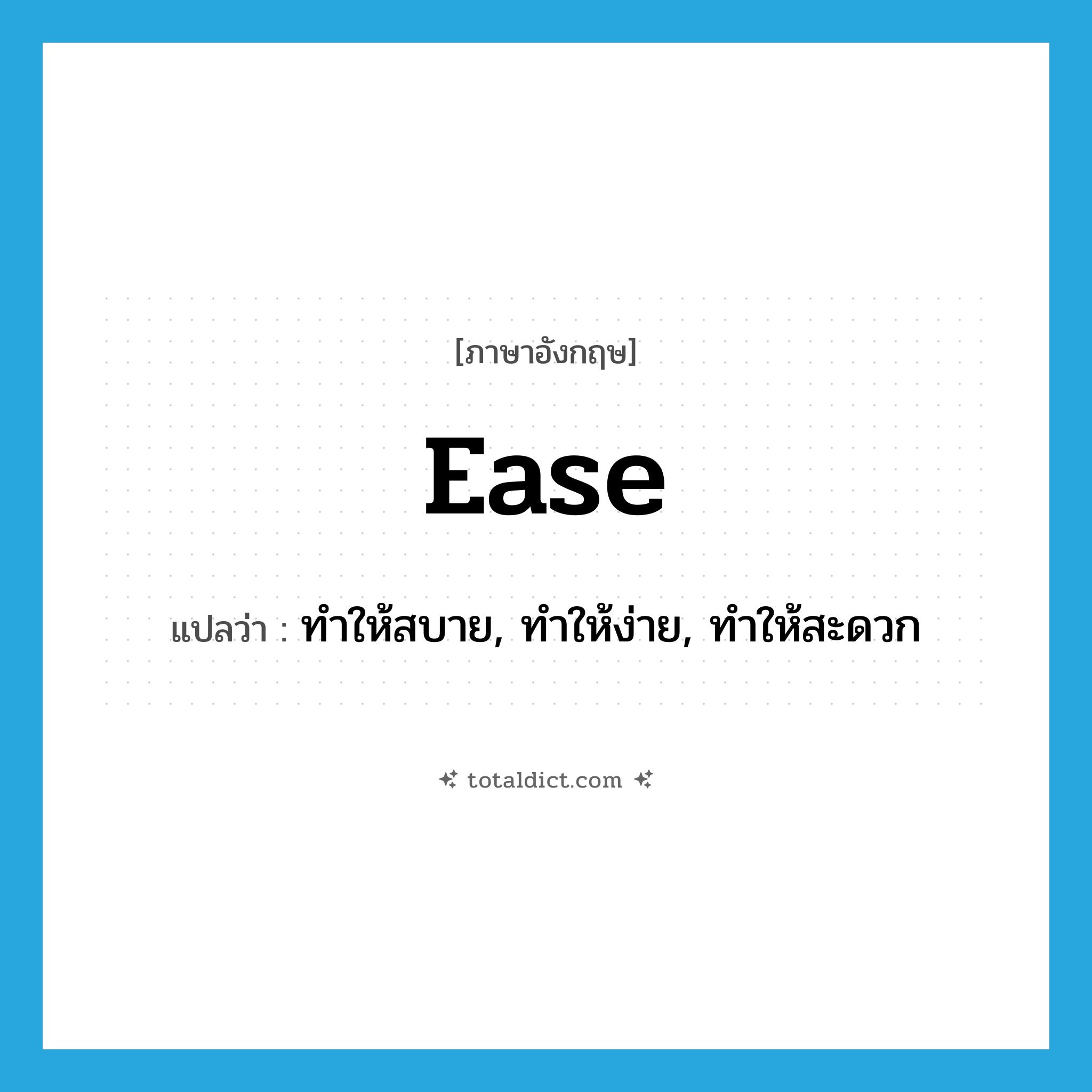 ease แปลว่า?, คำศัพท์ภาษาอังกฤษ ease แปลว่า ทำให้สบาย, ทำให้ง่าย, ทำให้สะดวก ประเภท VT หมวด VT