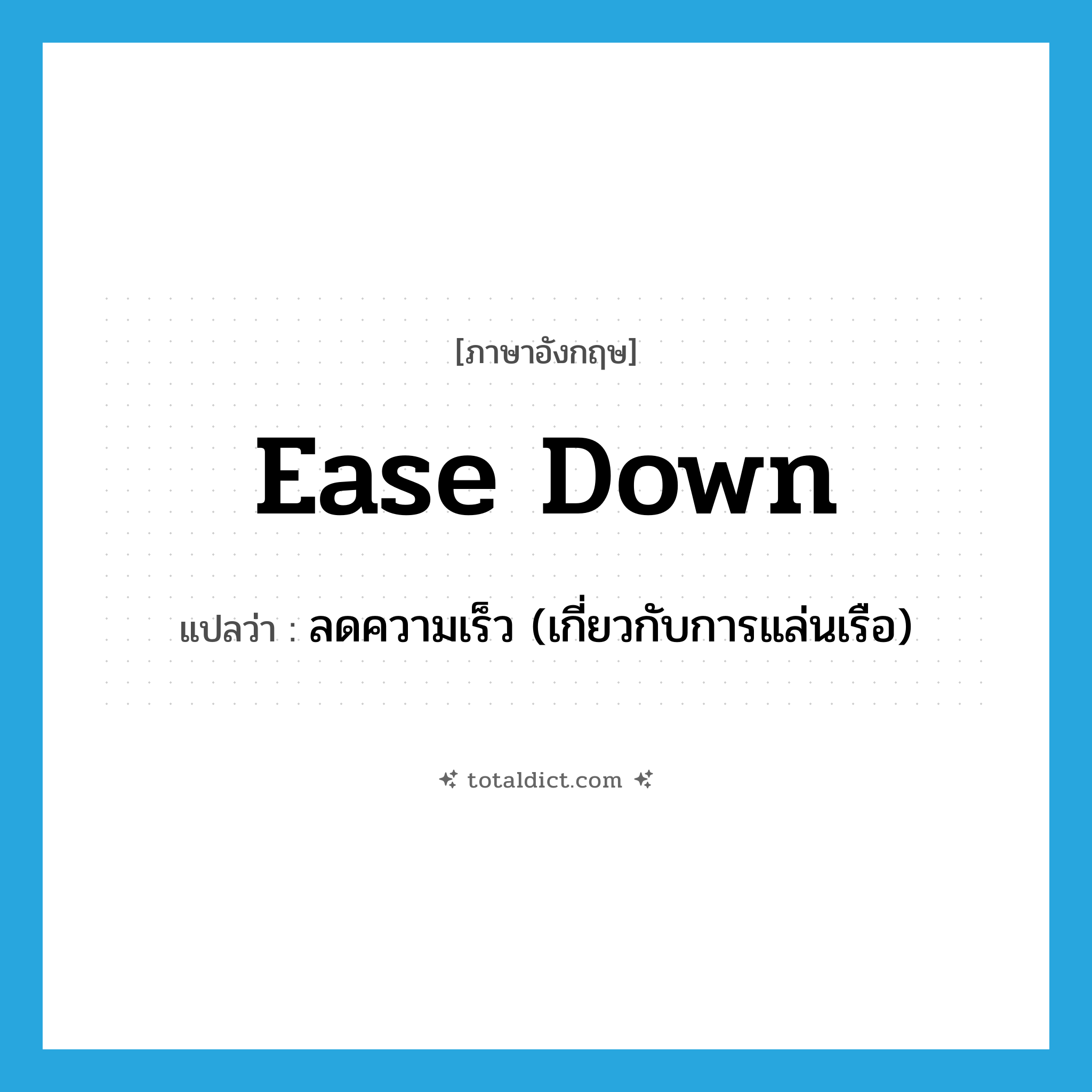 ease down แปลว่า?, คำศัพท์ภาษาอังกฤษ ease down แปลว่า ลดความเร็ว (เกี่ยวกับการแล่นเรือ) ประเภท PHRV หมวด PHRV