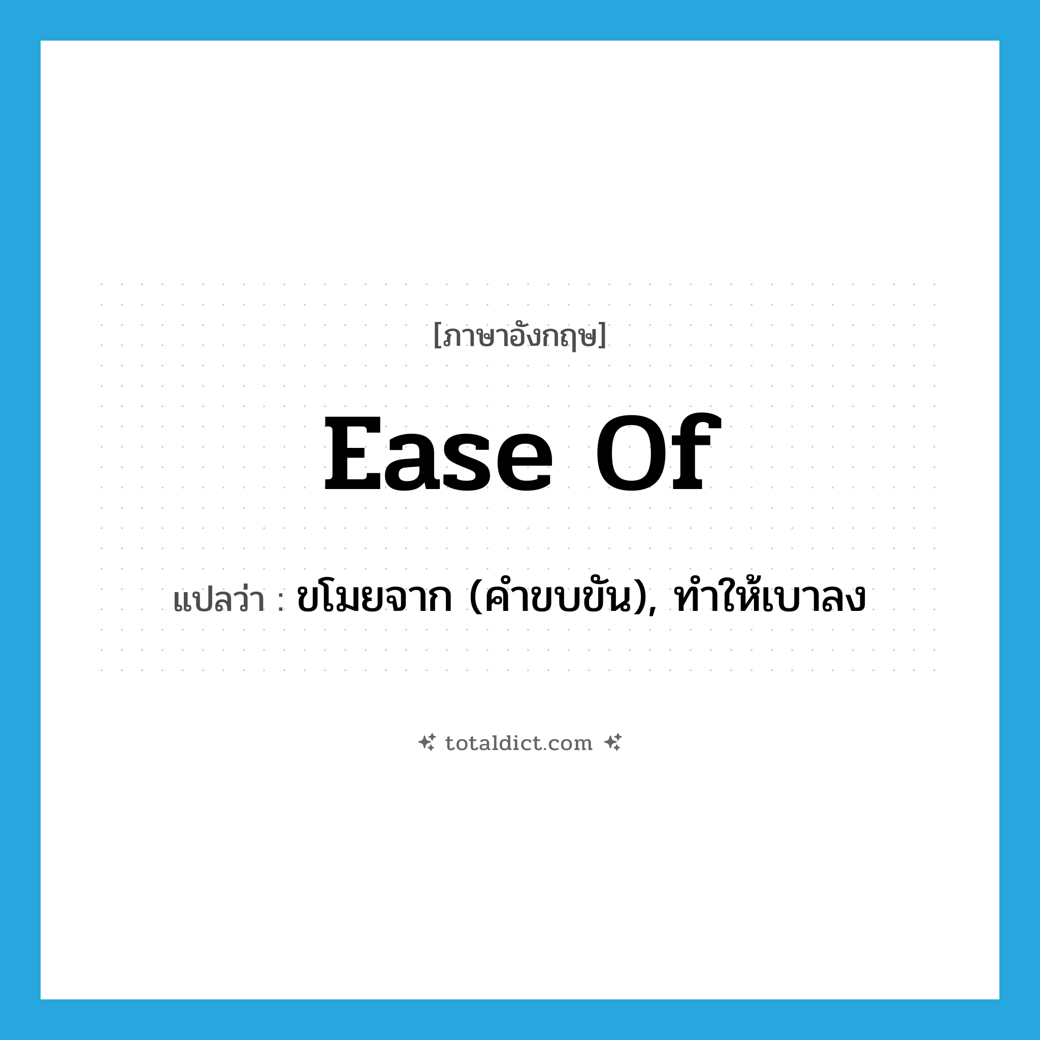 ease of แปลว่า?, คำศัพท์ภาษาอังกฤษ ease of แปลว่า ขโมยจาก (คำขบขัน), ทำให้เบาลง ประเภท PHRV หมวด PHRV