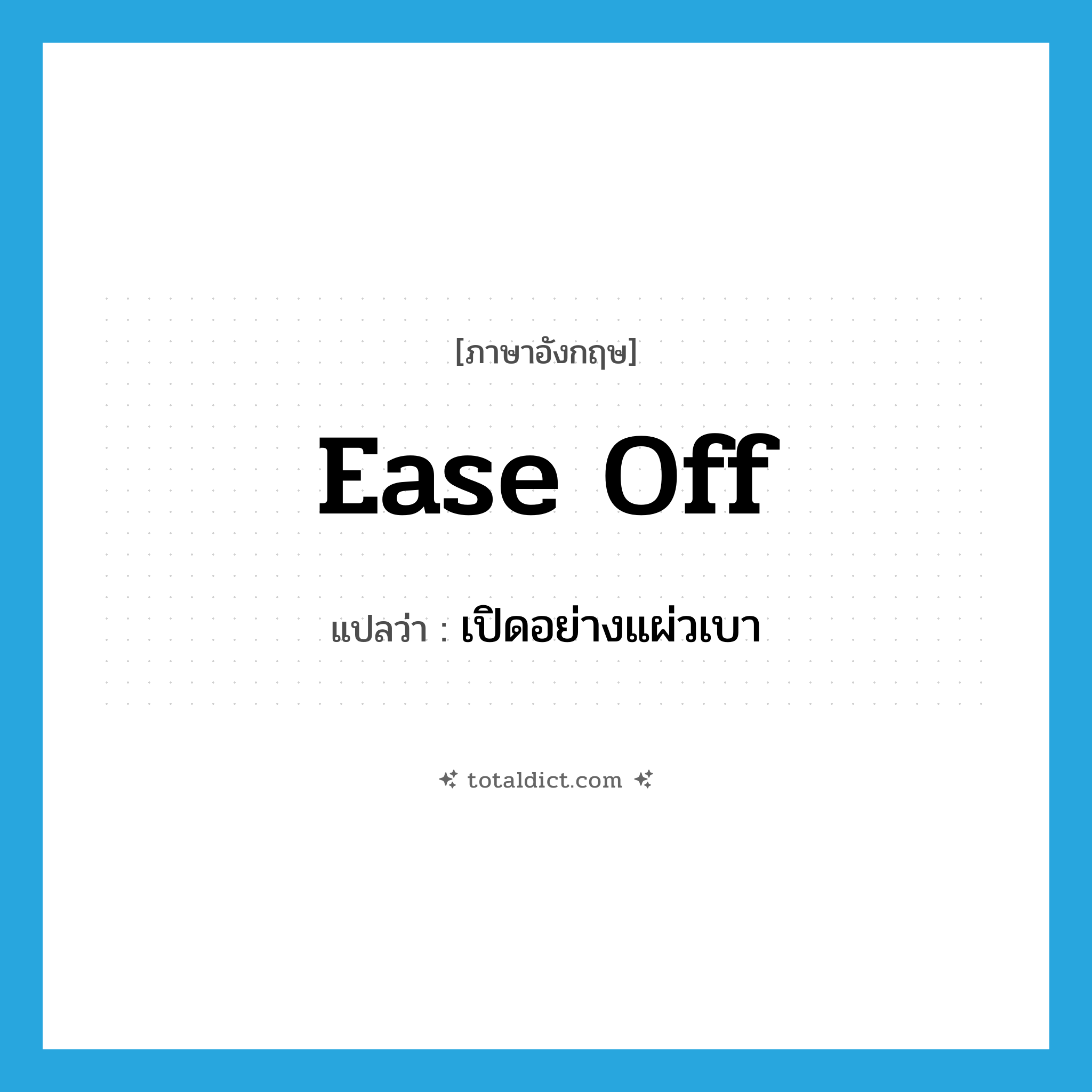 ease off แปลว่า?, คำศัพท์ภาษาอังกฤษ ease off แปลว่า เปิดอย่างแผ่วเบา ประเภท PHRV หมวด PHRV