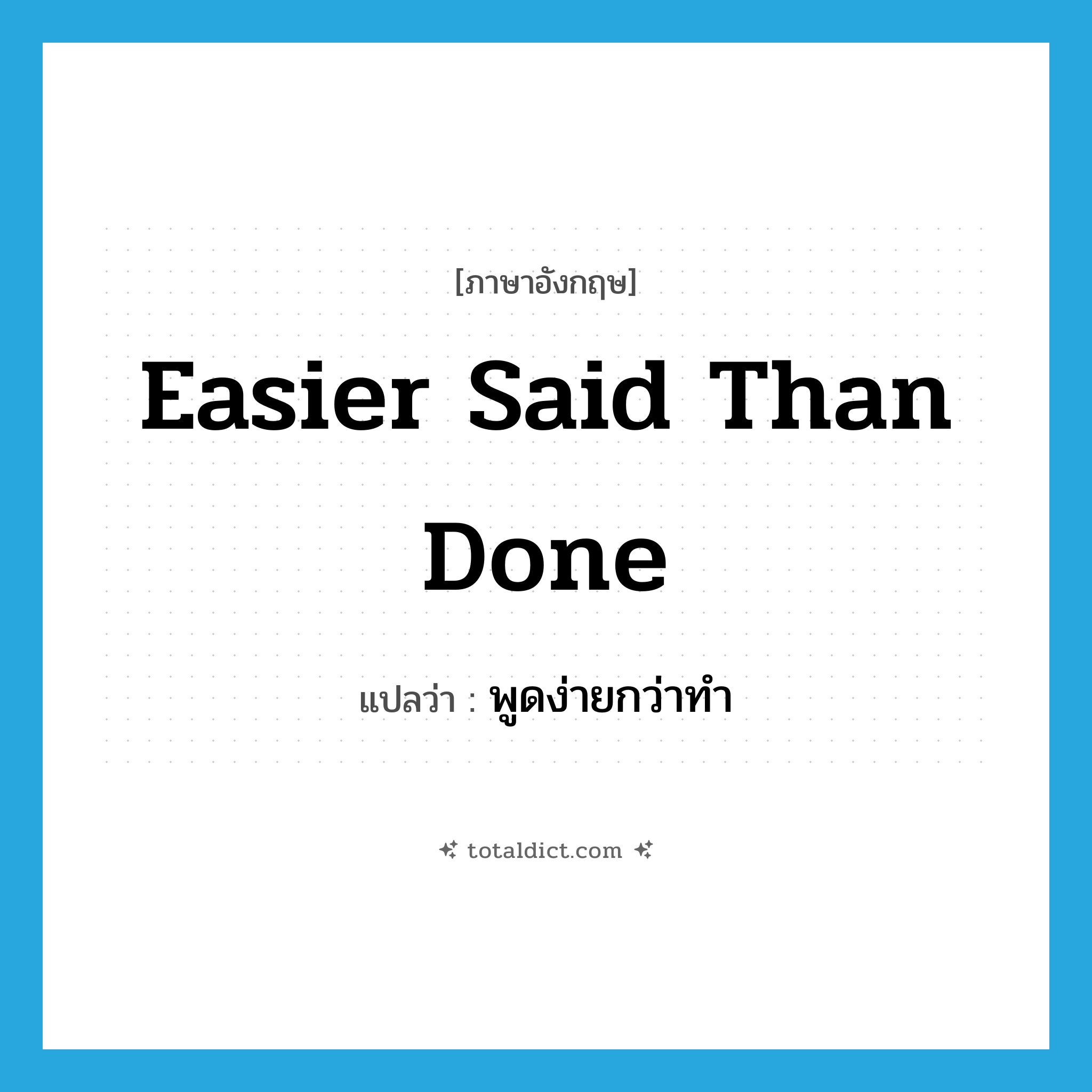 easier said than done แปลว่า?, คำศัพท์ภาษาอังกฤษ easier said than done แปลว่า พูดง่ายกว่าทำ ประเภท IDM หมวด IDM