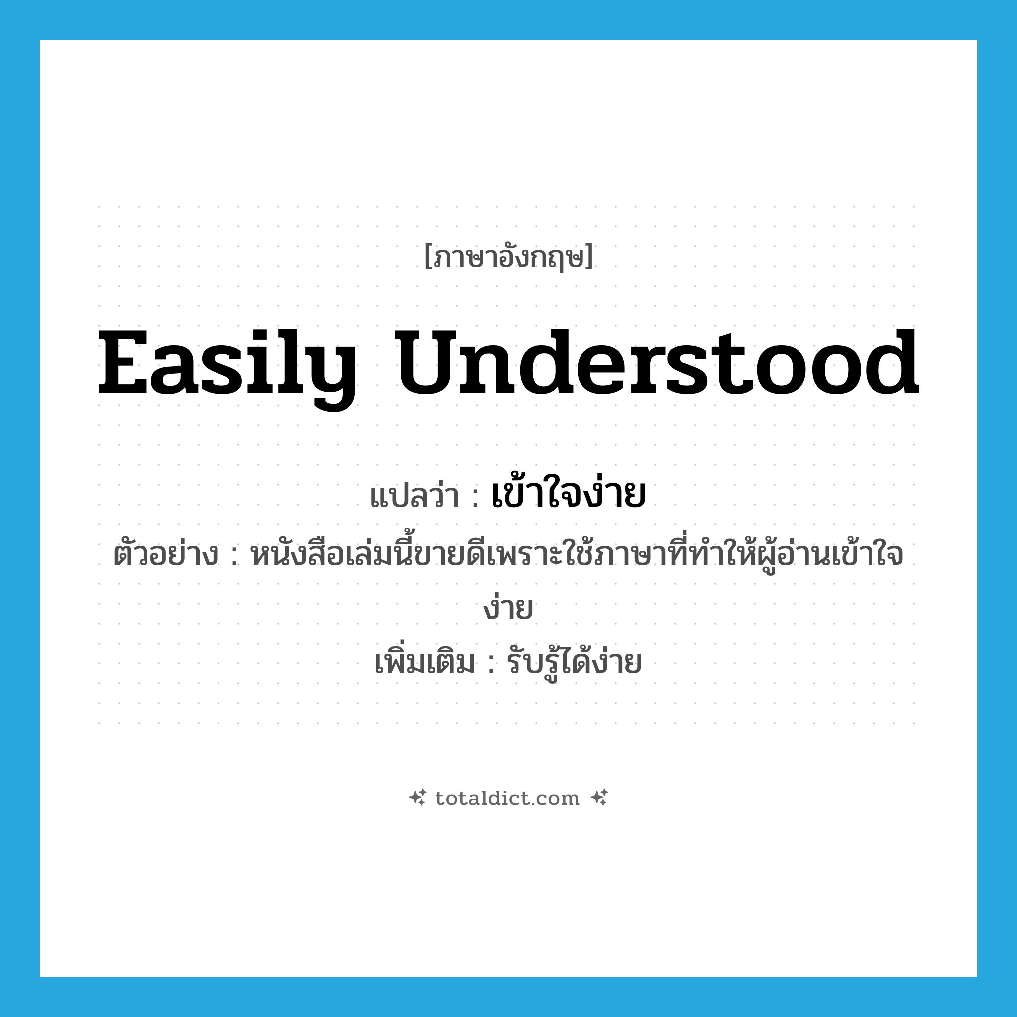 easily understood แปลว่า?, คำศัพท์ภาษาอังกฤษ easily understood แปลว่า เข้าใจง่าย ประเภท V ตัวอย่าง หนังสือเล่มนี้ขายดีเพราะใช้ภาษาที่ทำให้ผู้อ่านเข้าใจง่าย เพิ่มเติม รับรู้ได้ง่าย หมวด V