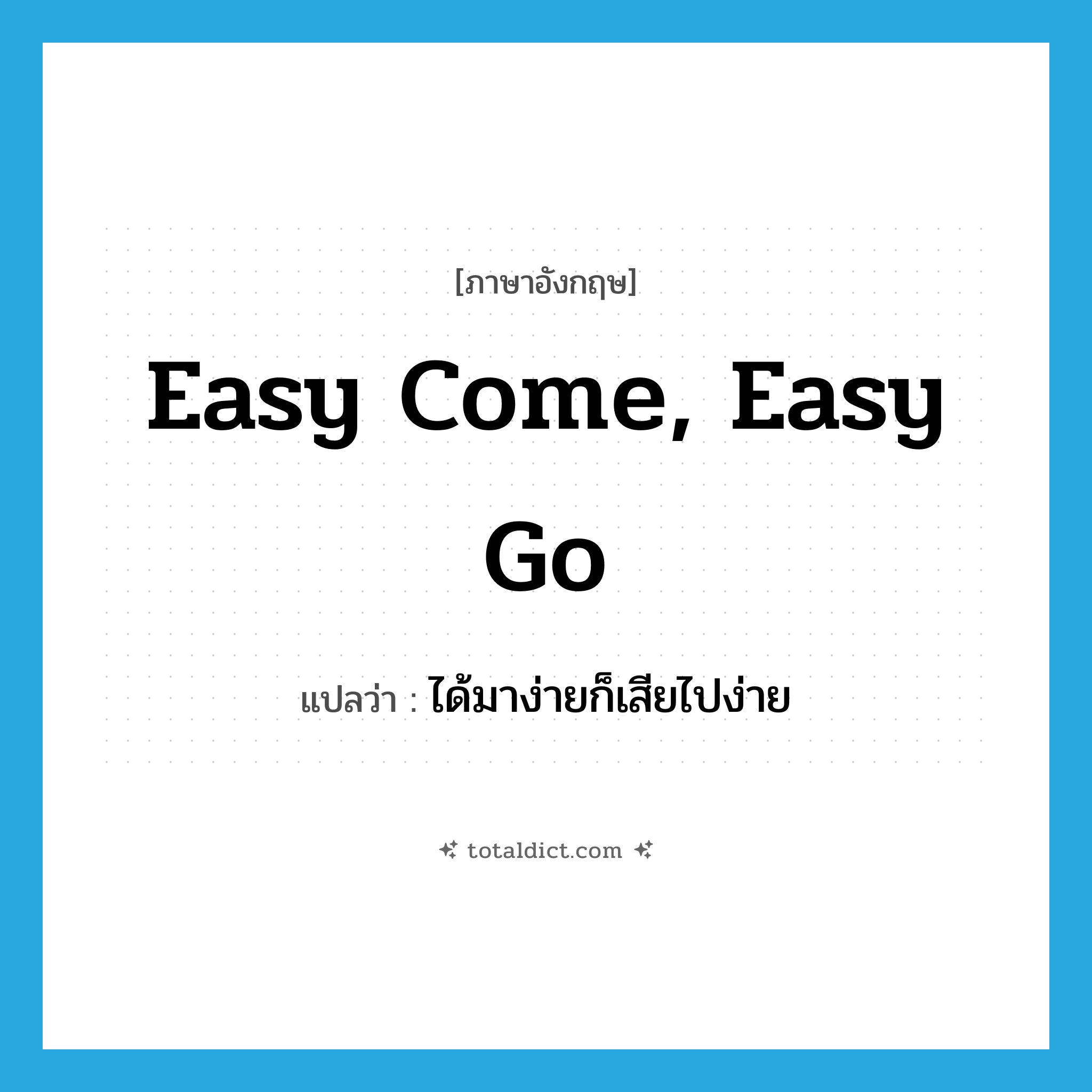 easy come, easy go แปลว่า?, คำศัพท์ภาษาอังกฤษ easy come, easy go แปลว่า ได้มาง่ายก็เสียไปง่าย ประเภท IDM หมวด IDM