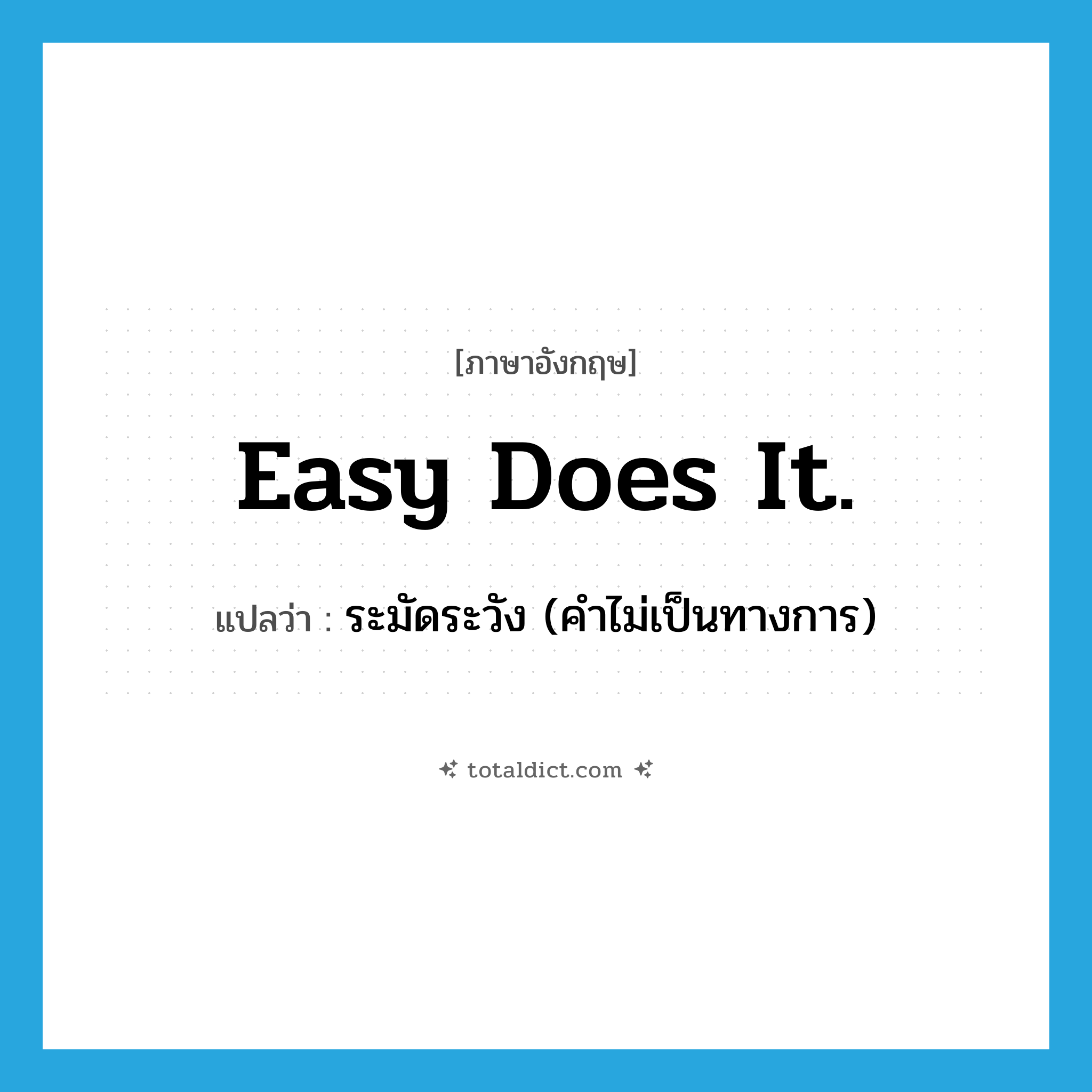Easy does it. แปลว่า?, คำศัพท์ภาษาอังกฤษ Easy does it. แปลว่า ระมัดระวัง (คำไม่เป็นทางการ) ประเภท IDM หมวด IDM