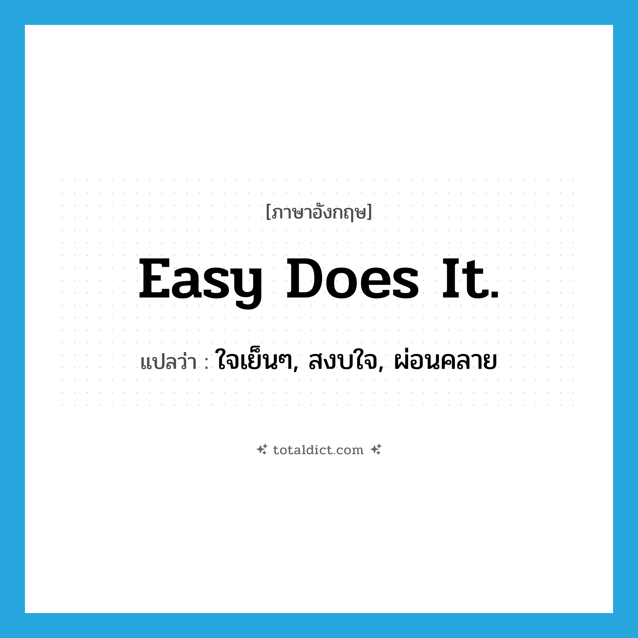 Easy does it. แปลว่า?, คำศัพท์ภาษาอังกฤษ Easy does it. แปลว่า ใจเย็นๆ, สงบใจ, ผ่อนคลาย ประเภท SL หมวด SL