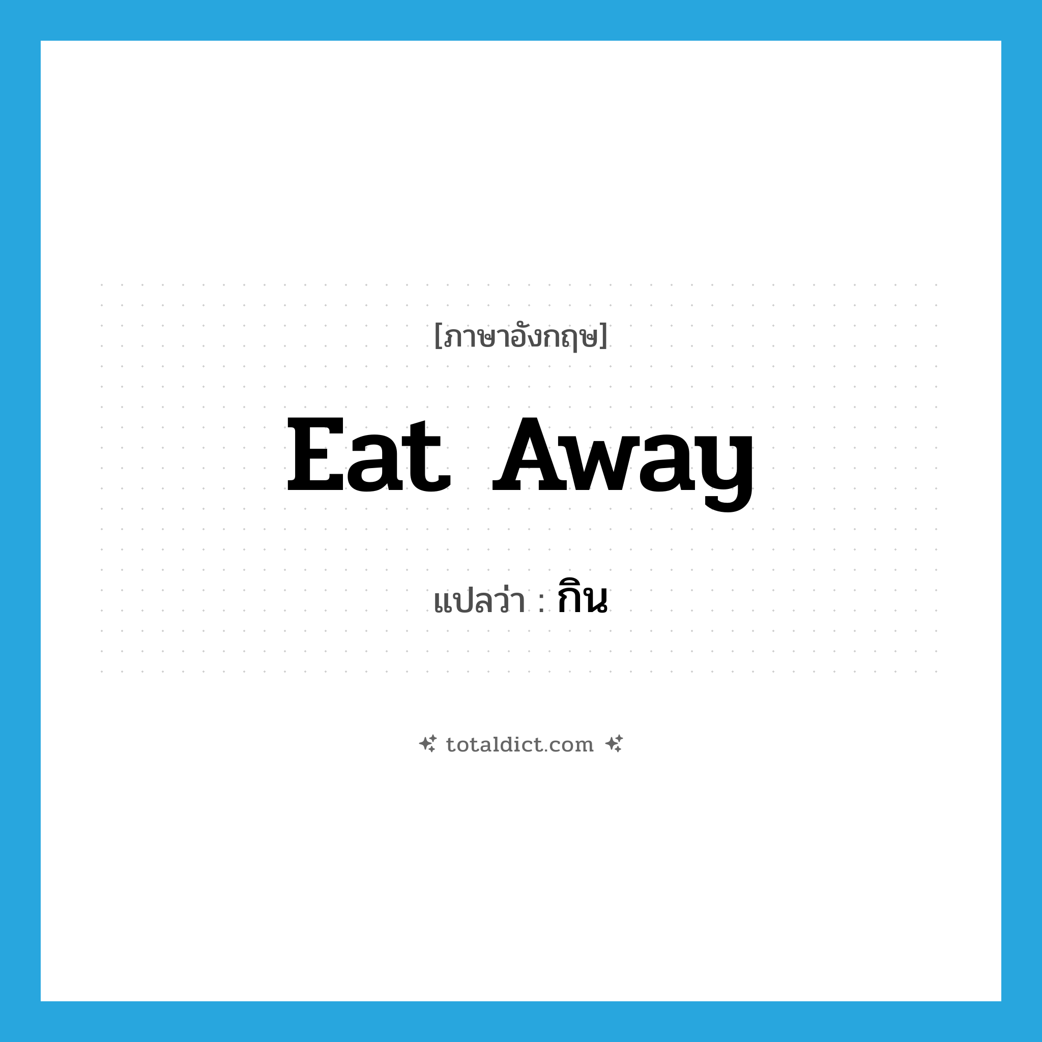 eat away แปลว่า?, คำศัพท์ภาษาอังกฤษ eat away แปลว่า กิน ประเภท PHRV หมวด PHRV