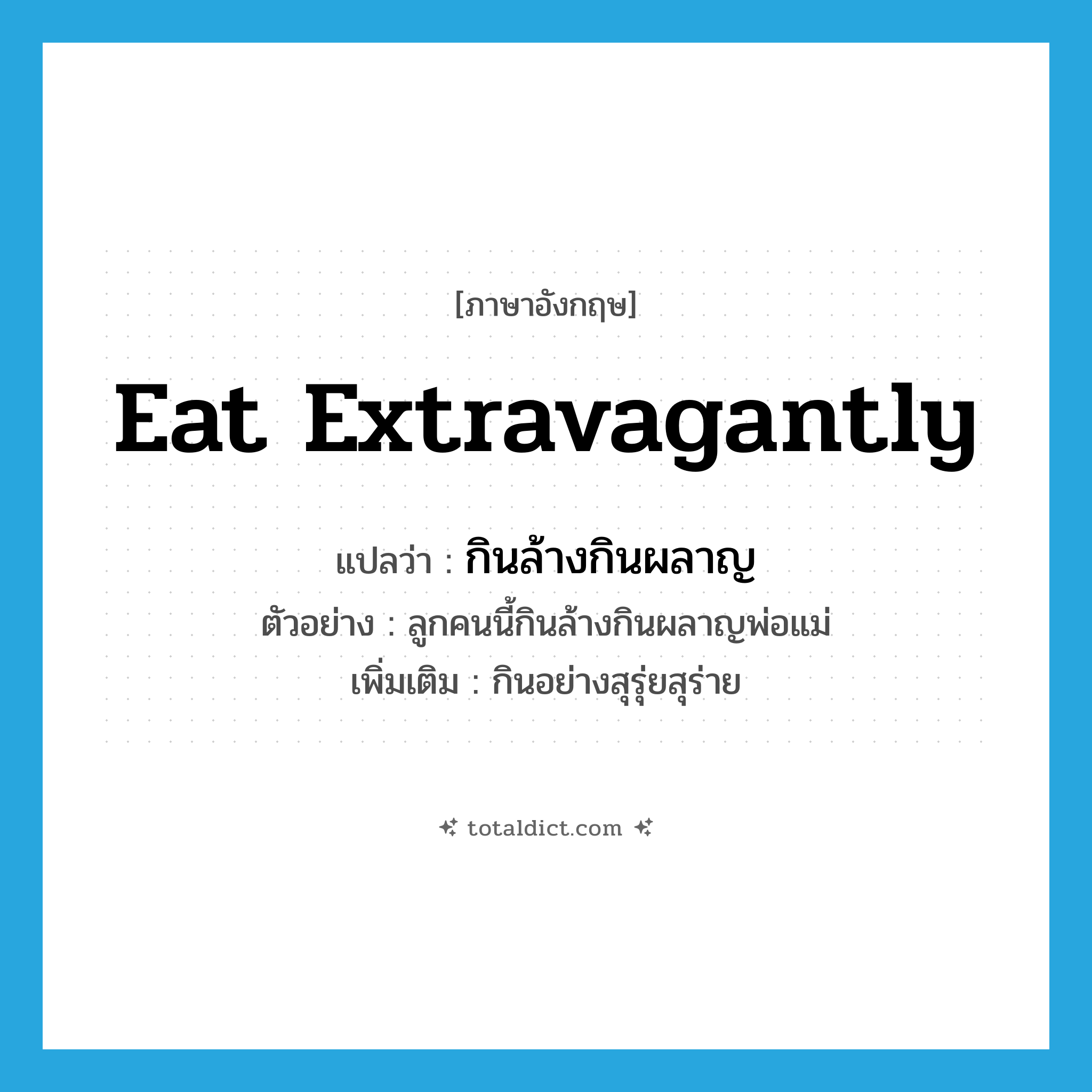 eat extravagantly แปลว่า?, คำศัพท์ภาษาอังกฤษ eat extravagantly แปลว่า กินล้างกินผลาญ ประเภท V ตัวอย่าง ลูกคนนี้กินล้างกินผลาญพ่อแม่ เพิ่มเติม กินอย่างสุรุ่ยสุร่าย หมวด V